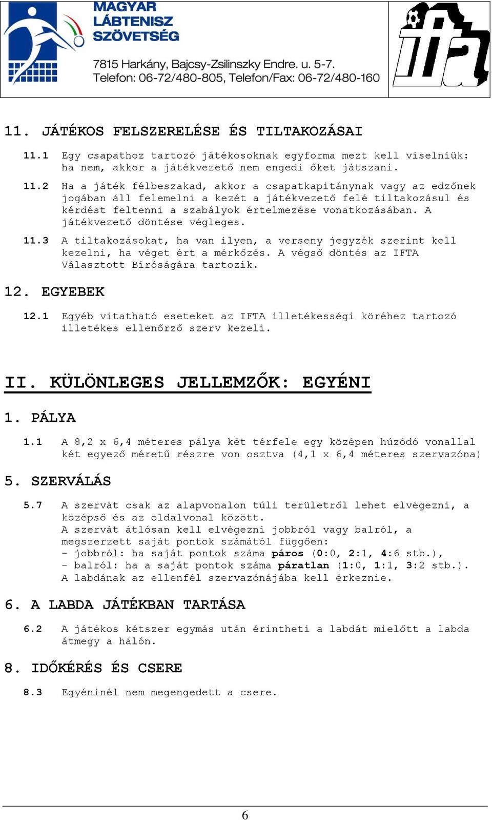 2 Ha a játék félbeszakad, akkor a csapatkapitánynak vagy az edzőnek jogában áll felemelni a kezét a játékvezető felé tiltakozásul és kérdést feltenni a szabályok értelmezése vonatkozásában.