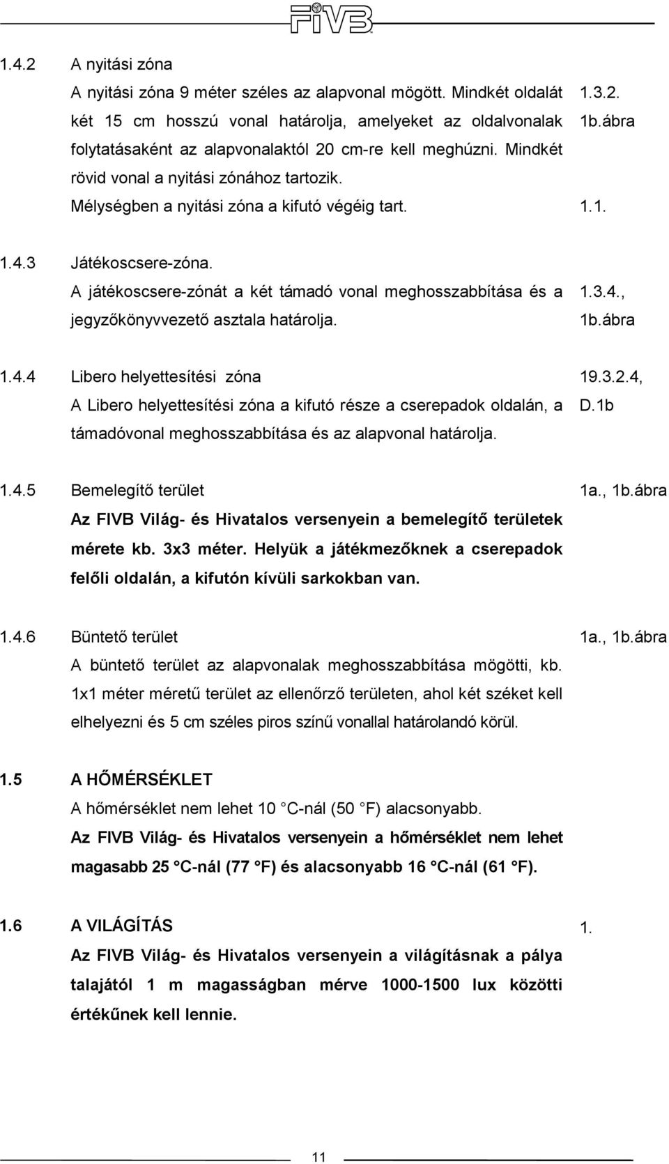 Mélységben a nyitási zóna a kifutó végéig tart. 1.3.2. 1b.ábra 1.1. 1.4.3 Játékoscsere-zóna. A játékoscsere-zónát a két támadó vonal meghosszabbítása és a jegyzıkönyvvezetı asztala határolja. 1.3.4., 1b.