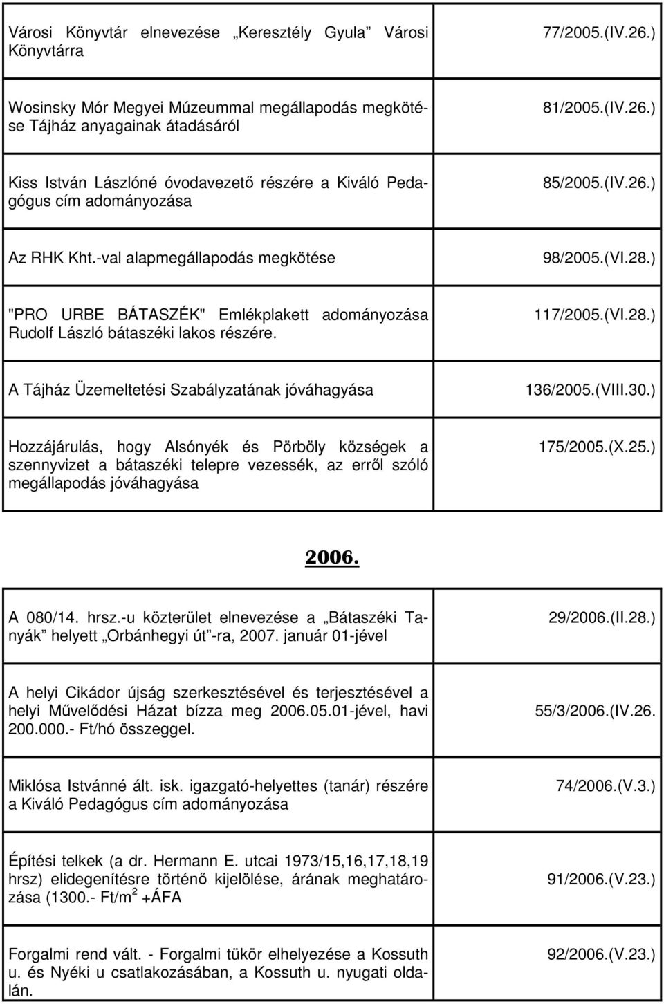 ) Hozzájárulás, hogy Alsónyék és Pörböly községek a szennyvizet a bátaszéki telepre vezessék, az erről szóló megállapodás jóváhagyása 175/2005.(X.25.) 2006. A 080/14. hrsz.