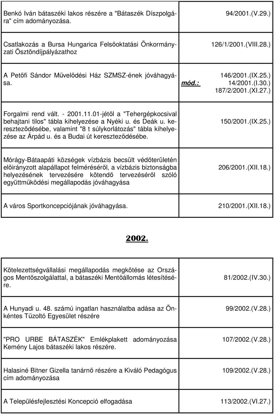 01-jétől a "Tehergépkocsival behajtani tilos" tábla kihelyezése a Nyéki u. és Deák u. kereszteződésébe, valamint "8 t súlykorlátozás" tábla kihelyezése az Árpád u. és a Budai út kereszteződésébe.
