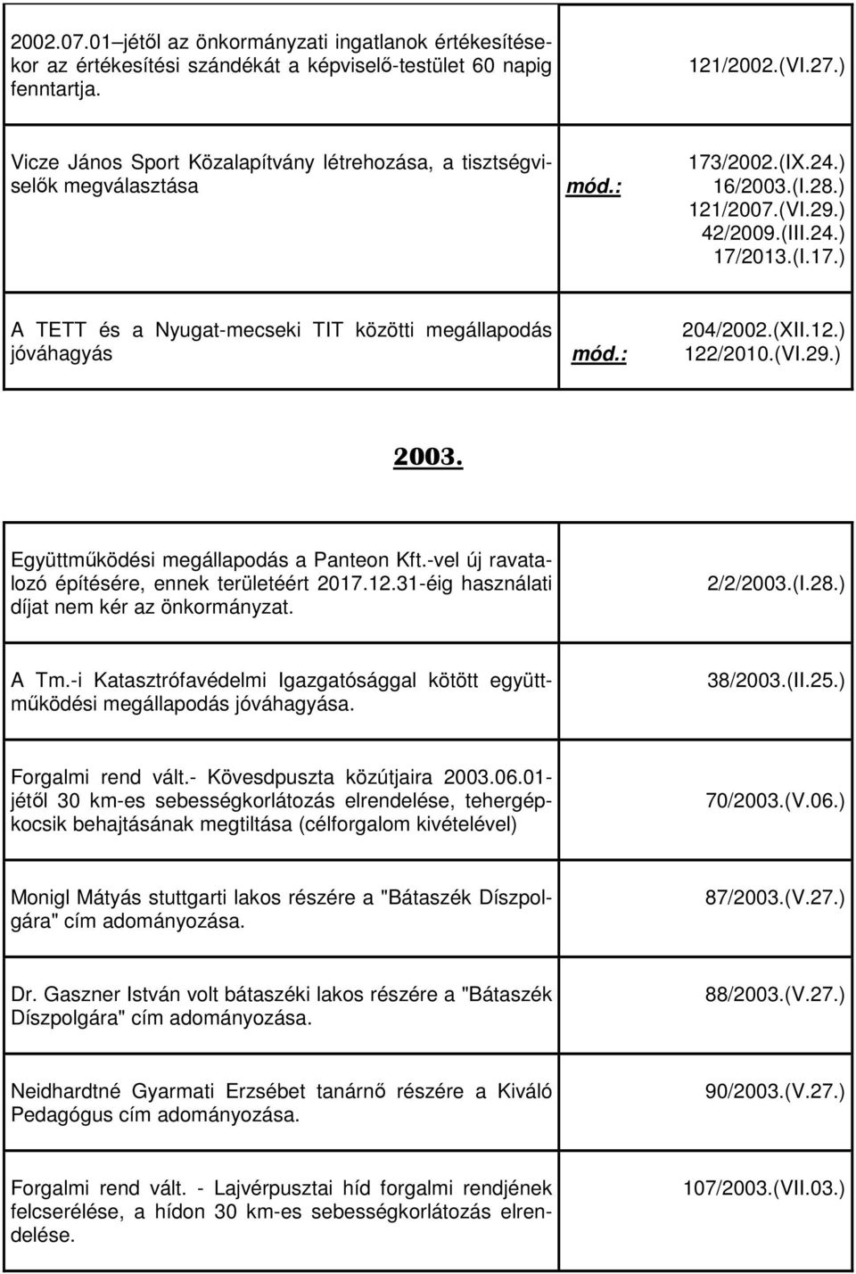 (XII.12.) 122/2010.(VI.29.) 2003. Együttműködési megállapodás a Panteon Kft.-vel új ravatalozó építésére, ennek területéért 2017.12.31-éig használati díjat nem kér az önkormányzat. 2/2/2003.(I.28.