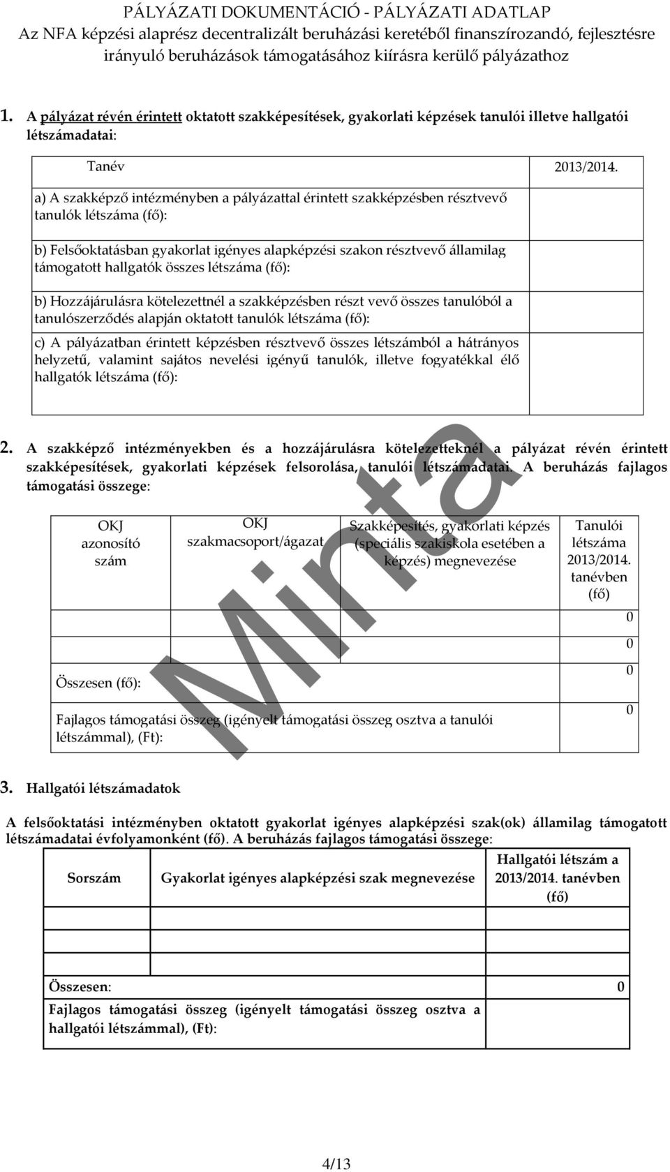 a) A szakképző intézményben a pályázattal érintett szakképzésben résztvevő tanulók létszáma (fő): b) Felsőoktatásban gyakorlat igényes alapképzési szakon résztvevő államilag támogatott hallgatók