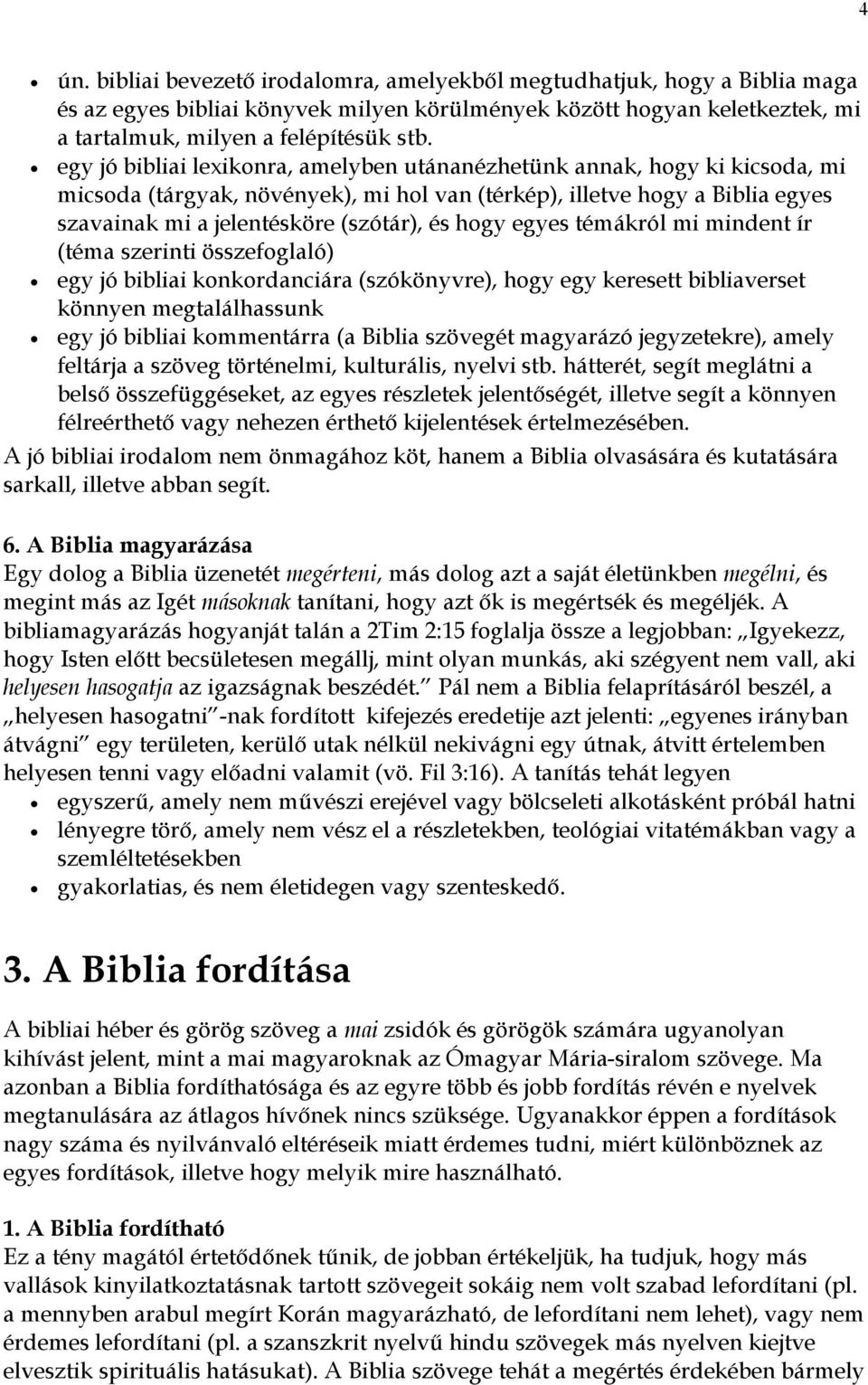 hogy egyes témákról mi mindent ír (téma szerinti összefoglaló) egy jó bibliai konkordanciára (szókönyvre), hogy egy keresett bibliaverset könnyen megtalálhassunk egy jó bibliai kommentárra (a Biblia