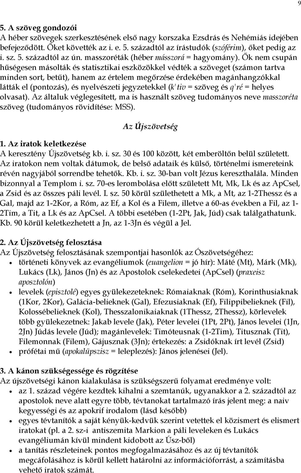 Ők nem csupán hűségesen másolták és statisztikai eszközökkel védték a szöveget (számon tartva minden sort, betűt), hanem az értelem megőrzése érdekében magánhangzókkal látták el (pontozás), és