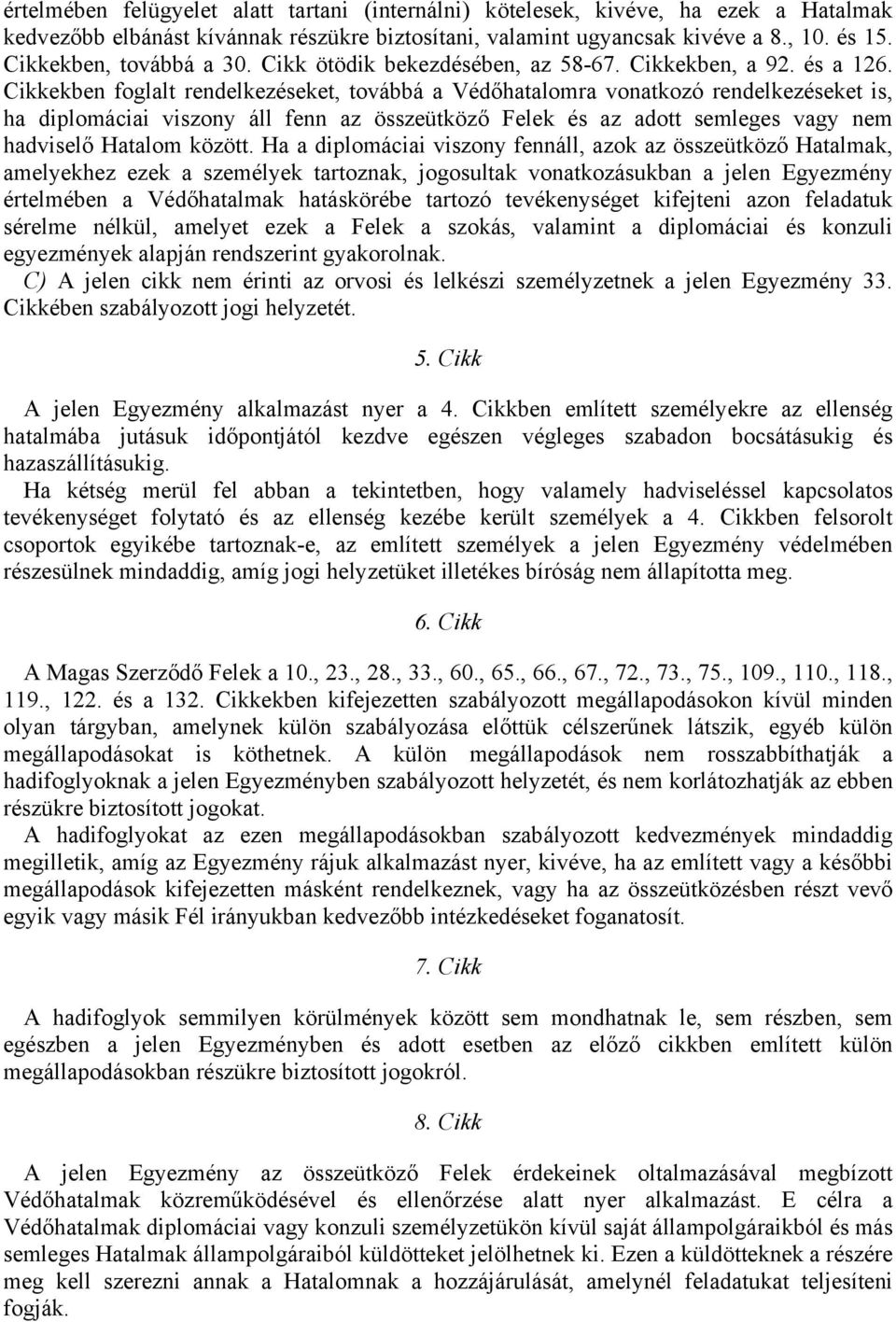 Cikkekben foglalt rendelkezéseket, továbbá a Védőhatalomra vonatkozó rendelkezéseket is, ha diplomáciai viszony áll fenn az összeütköző Felek és az adott semleges vagy nem hadviselő Hatalom között.