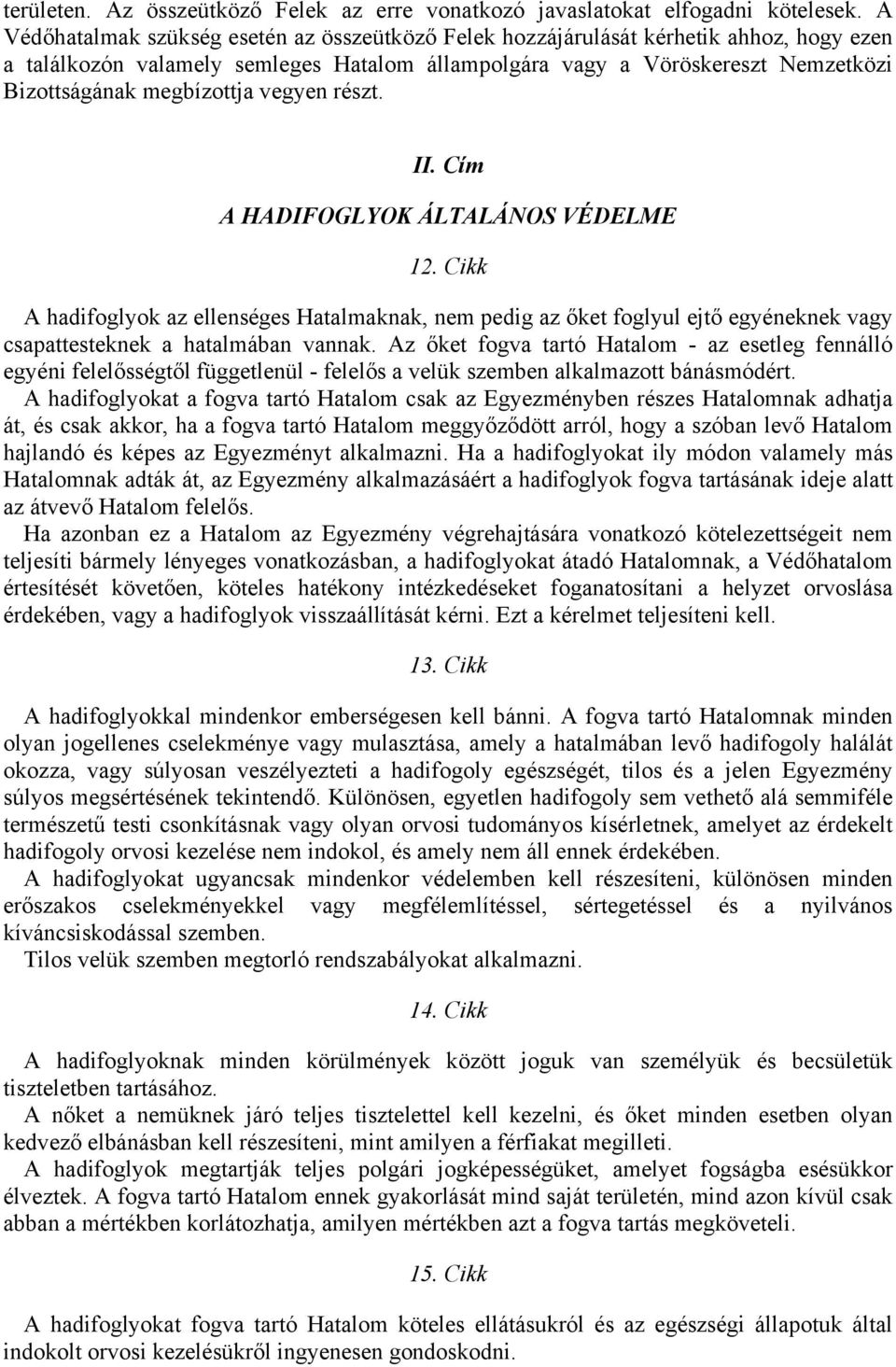 megbízottja vegyen részt. II. Cím A HADIFOGLYOK ÁLTALÁNOS VÉDELME 12. Cikk A hadifoglyok az ellenséges Hatalmaknak, nem pedig az őket foglyul ejtő egyéneknek vagy csapattesteknek a hatalmában vannak.