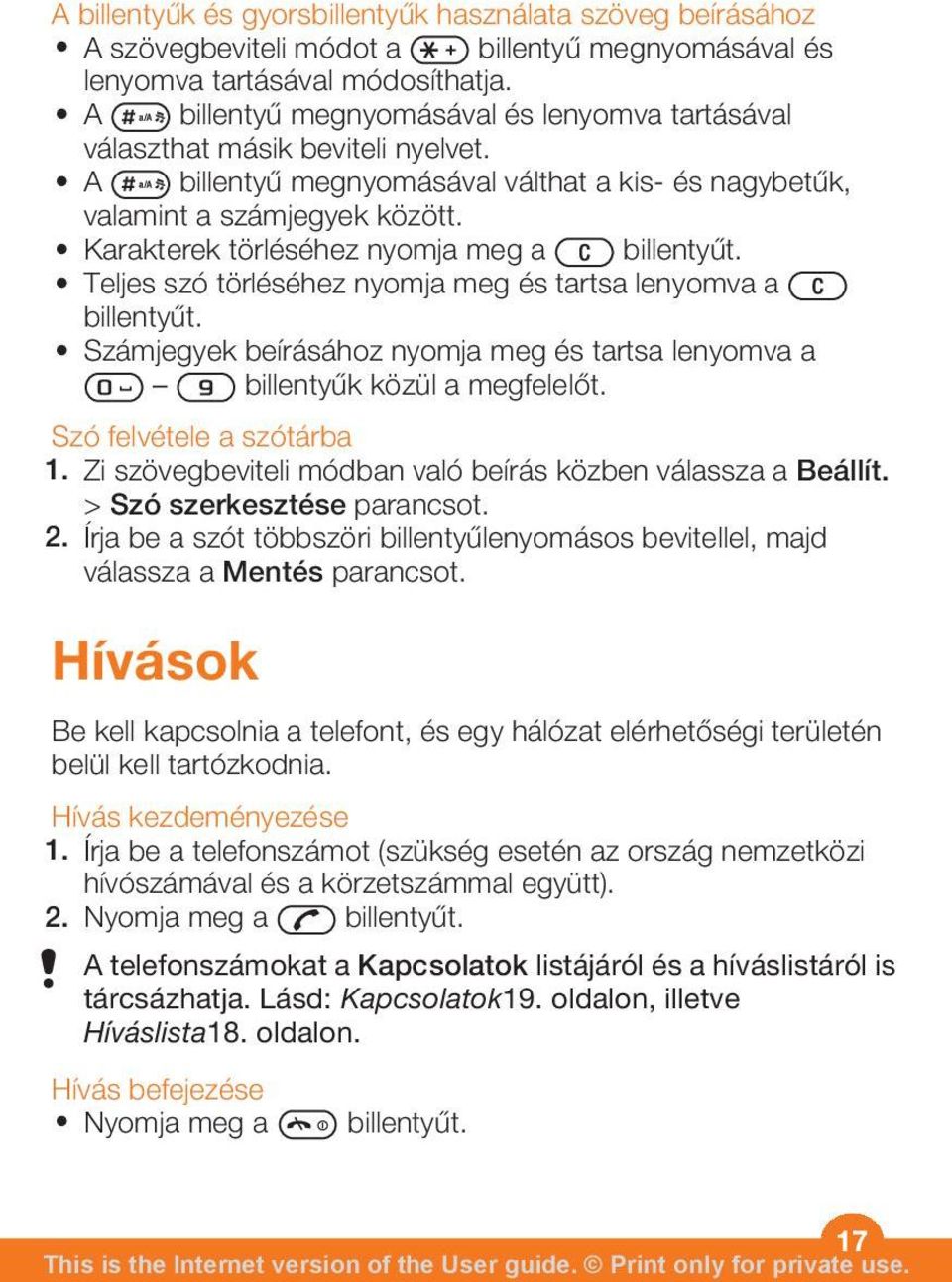 Karakterek törléséhez nyomja meg a billentyűt. Teljes szó törléséhez nyomja meg és tartsa lenyomva a billentyűt. Számjegyek beírásához nyomja meg és tartsa lenyomva a billentyűk közül a megfelelőt.