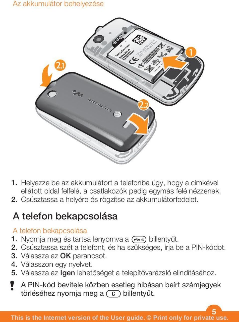 Csúsztassa a helyére és rögzítse az akkumulátorfedelet. A telefon bekapcsolása A telefon bekapcsolása 1. Nyomja meg és tartsa lenyomva a billentyűt.