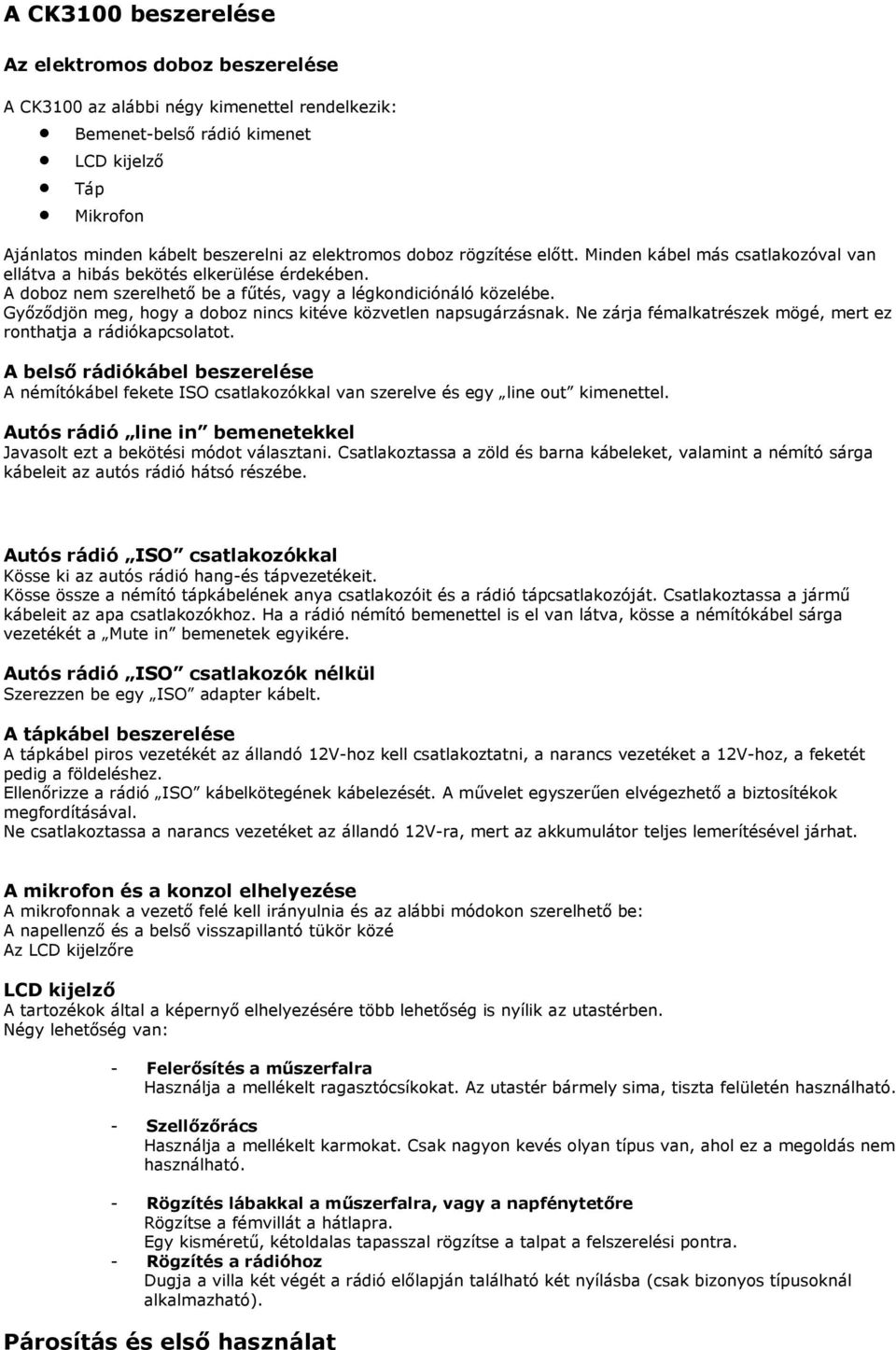 Gyızıdjön meg, hogy a doboz nincs kitéve közvetlen napsugárzásnak. Ne zárja fémalkatrészek mögé, mert ez ronthatja a rádiókapcsolatot.