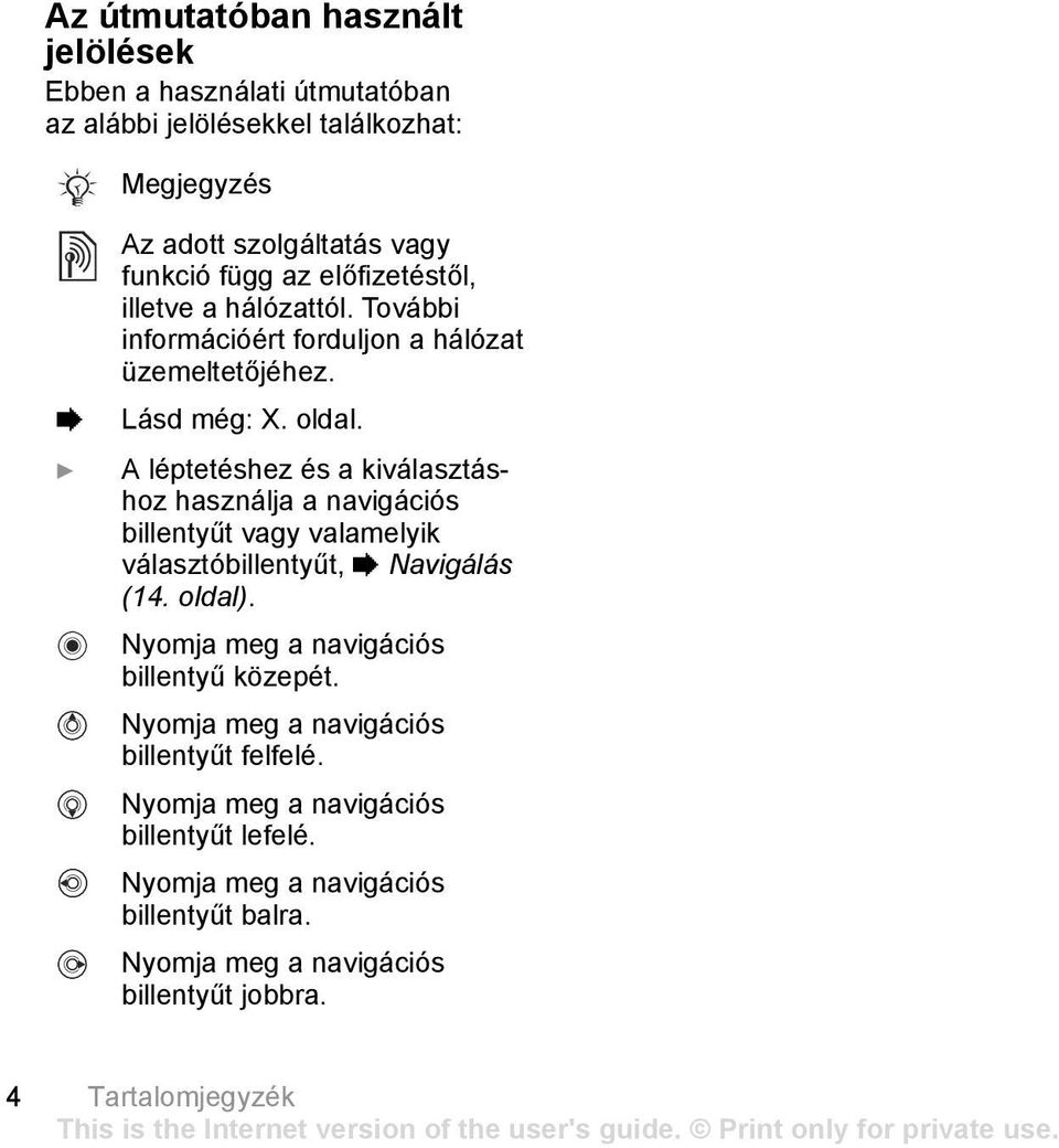 } A léptetéshez és a kiválasztáshoz használja a navigációs billentyűt vagy valamelyik választóbillentyűt, % Navigálás (14. oldal).