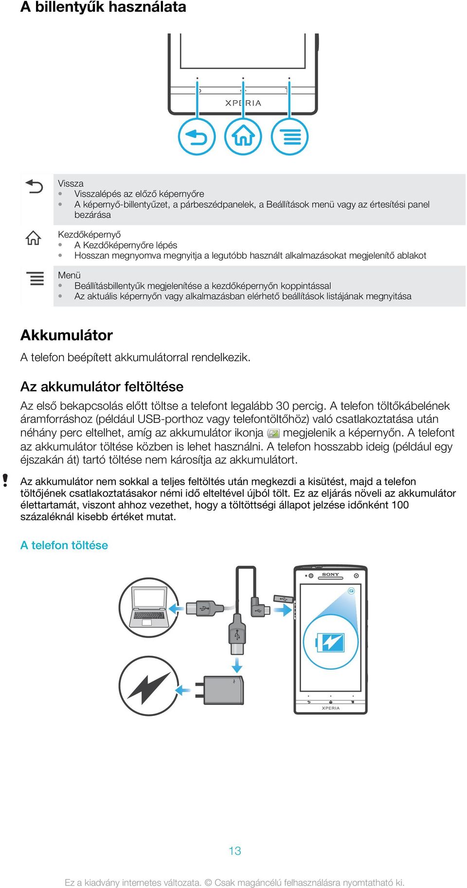 elérhető beállítások listájának megnyitása Akkumulátor A telefon beépített akkumulátorral rendelkezik. Az akkumulátor feltöltése Az első bekapcsolás előtt töltse a telefont legalább 30 percig.