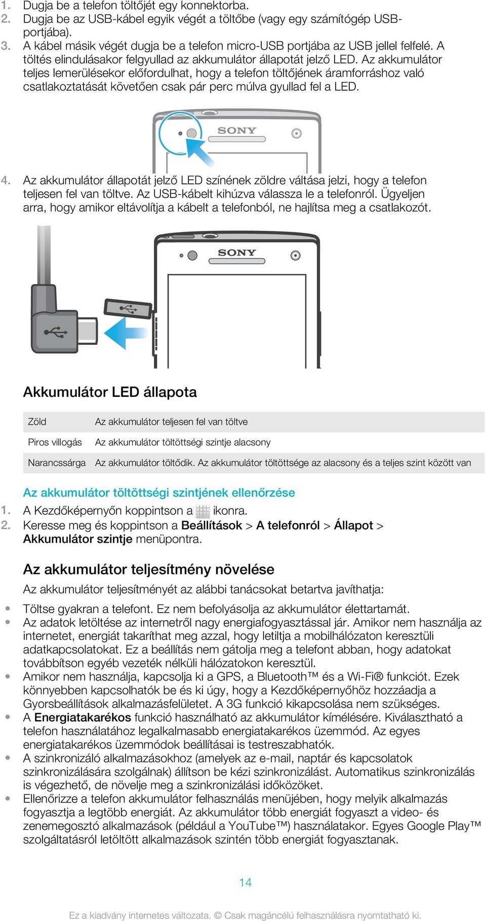 Az akkumulátor teljes lemerülésekor előfordulhat, hogy a telefon töltőjének áramforráshoz való csatlakoztatását követően csak pár perc múlva gyullad fel a LED. 4.