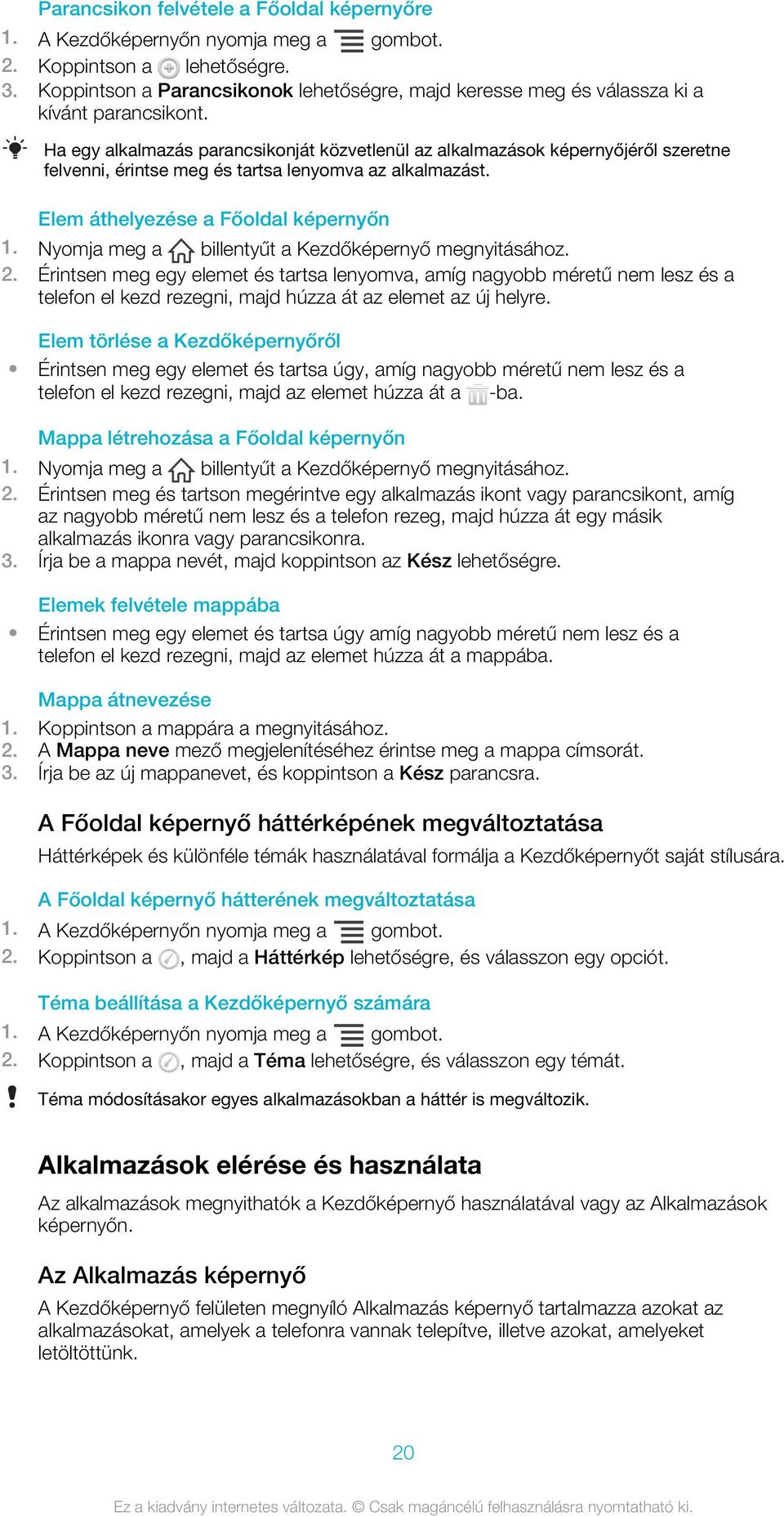 Ha egy alkalmazás parancsikonját közvetlenül az alkalmazások képernyőjéről szeretne felvenni, érintse meg és tartsa lenyomva az alkalmazást. Elem áthelyezése a Főoldal képernyőn 1.