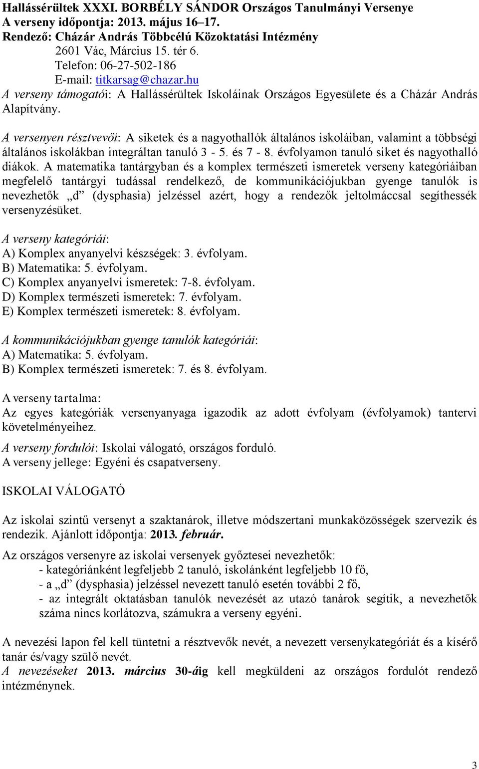 A versenyen résztvevői: A siketek és a nagyothallók általános iskoláiban, valamint a többségi általános iskolákban integráltan tanuló 3-5. és 7-8. évfolyamon tanuló siket és nagyothalló diákok.