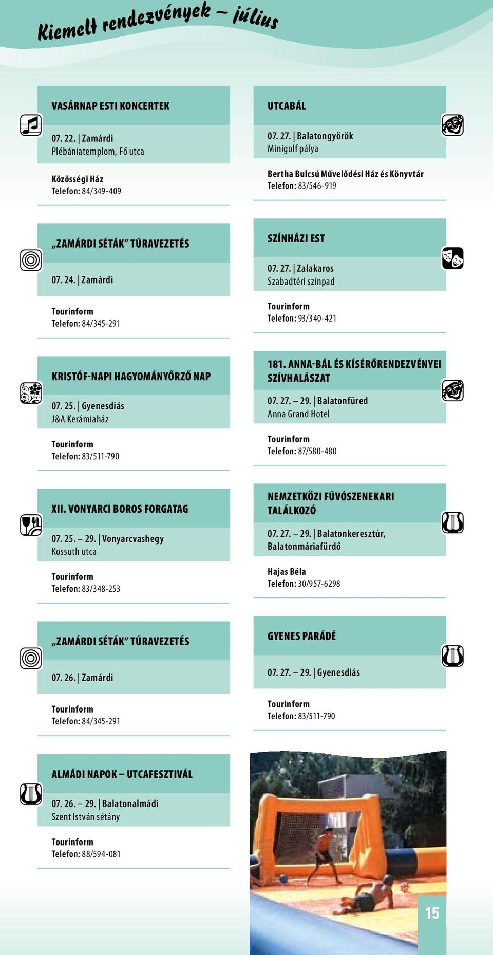 Zalakaros Szabadtéri színpad Telefon: 93/340-421 Kristóf-napi hagyományőrző nap 07. 25. Gyenesdiás J&A Kerámiaház Telefon: 83/511-790 181. Anna-bál és kísérőrendezvényei Szívhalászat 07. 27. 29.