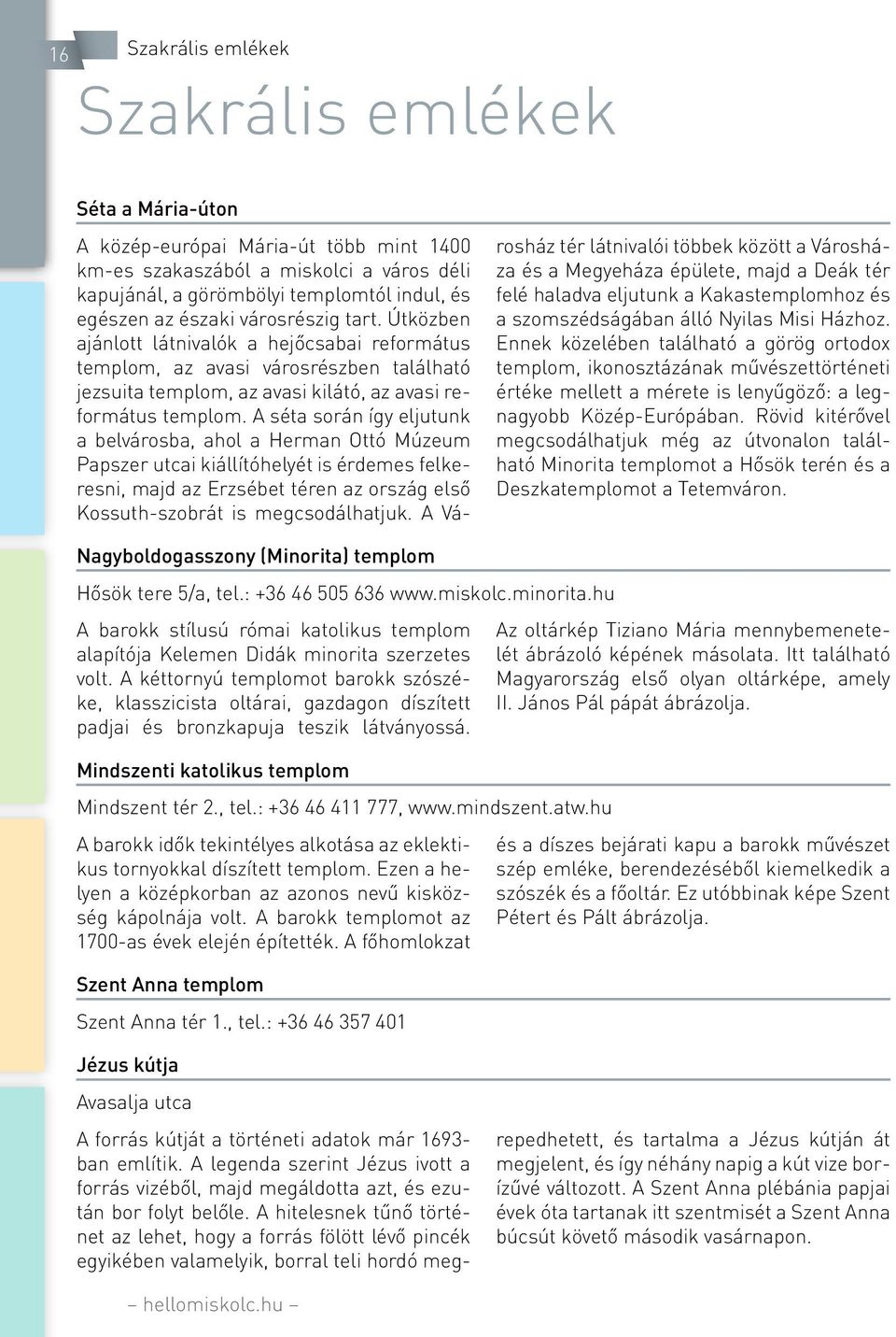 A séta során így eljutunk a belvárosba, ahol a Herman Ottó Múzeum Papszer utcai kiállítóhelyét is érdemes felkeresni, majd az Erzsébet téren az ország első Kossuth-szobrát is megcsodálhatjuk.
