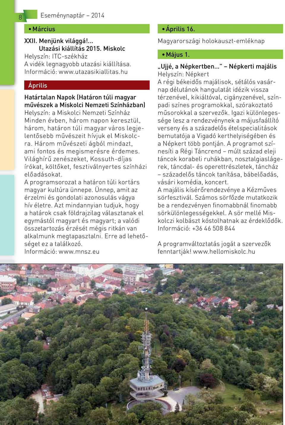 túli magyar város legjelentősebb művészeit hívjuk el Miskolcra. Három művészeti ágból mindazt, ami fontos és megismerésre érdemes.