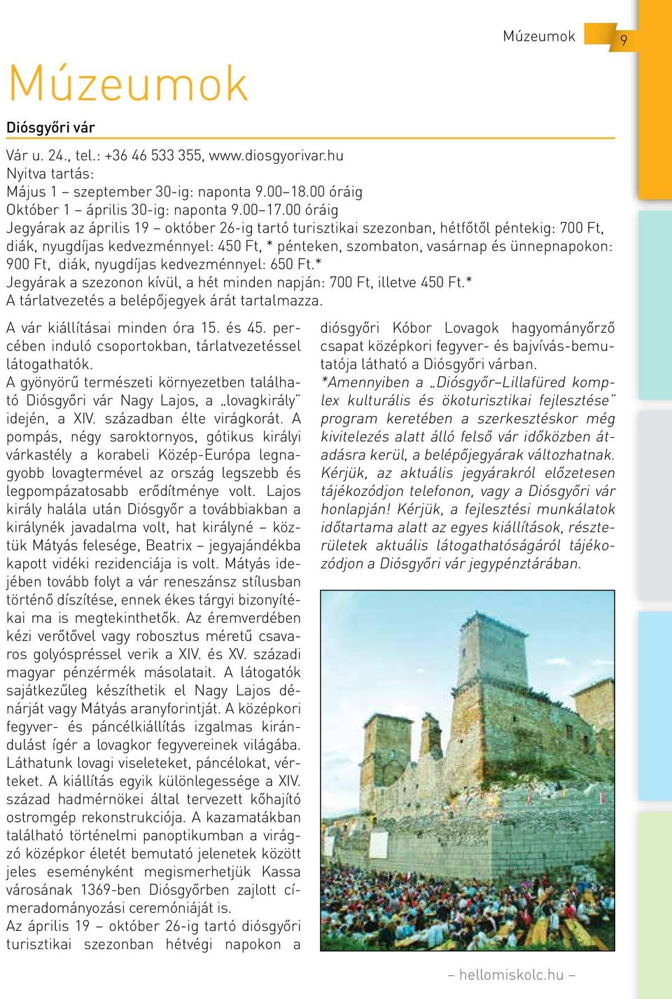 diák, nyugdíjas kedvezménnyel: 650 Ft.* Jegyárak a szezonon kívül, a hét minden napján: 700 Ft, illetve 450 Ft.* A tárlatvezetés a belépőjegyek árát tartalmazza. A vár kiállításai minden óra 15.