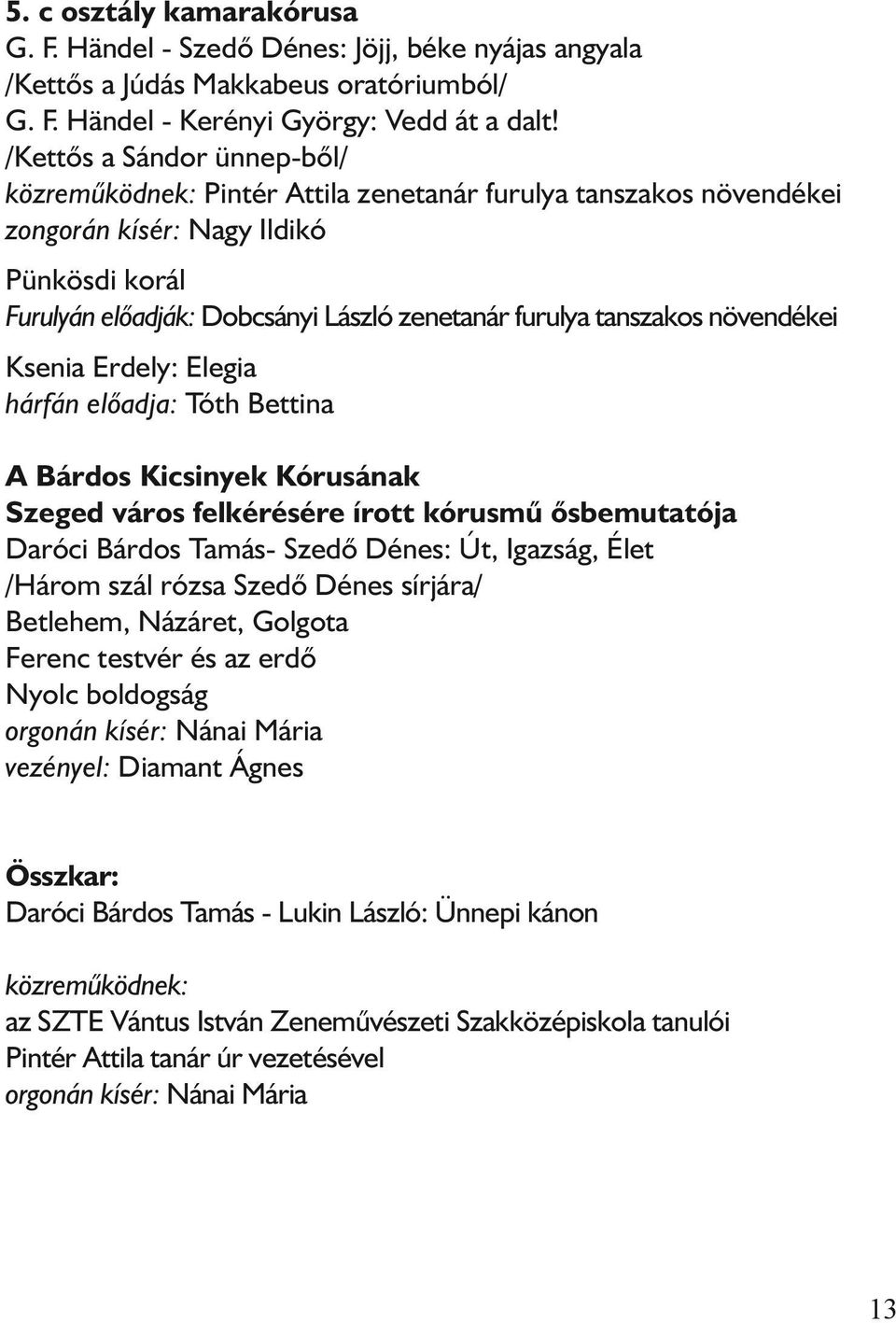 tanszakos növendékei Ksenia Erdely: Elegia hárfán elõadja: Tóth Bettina A Bárdos Kicsinyek Kórusának Szeged város felkérésére írott kórusmû õsbemutatója Daróci Bárdos Tamás- Szedõ Dénes: Út, Igazság,