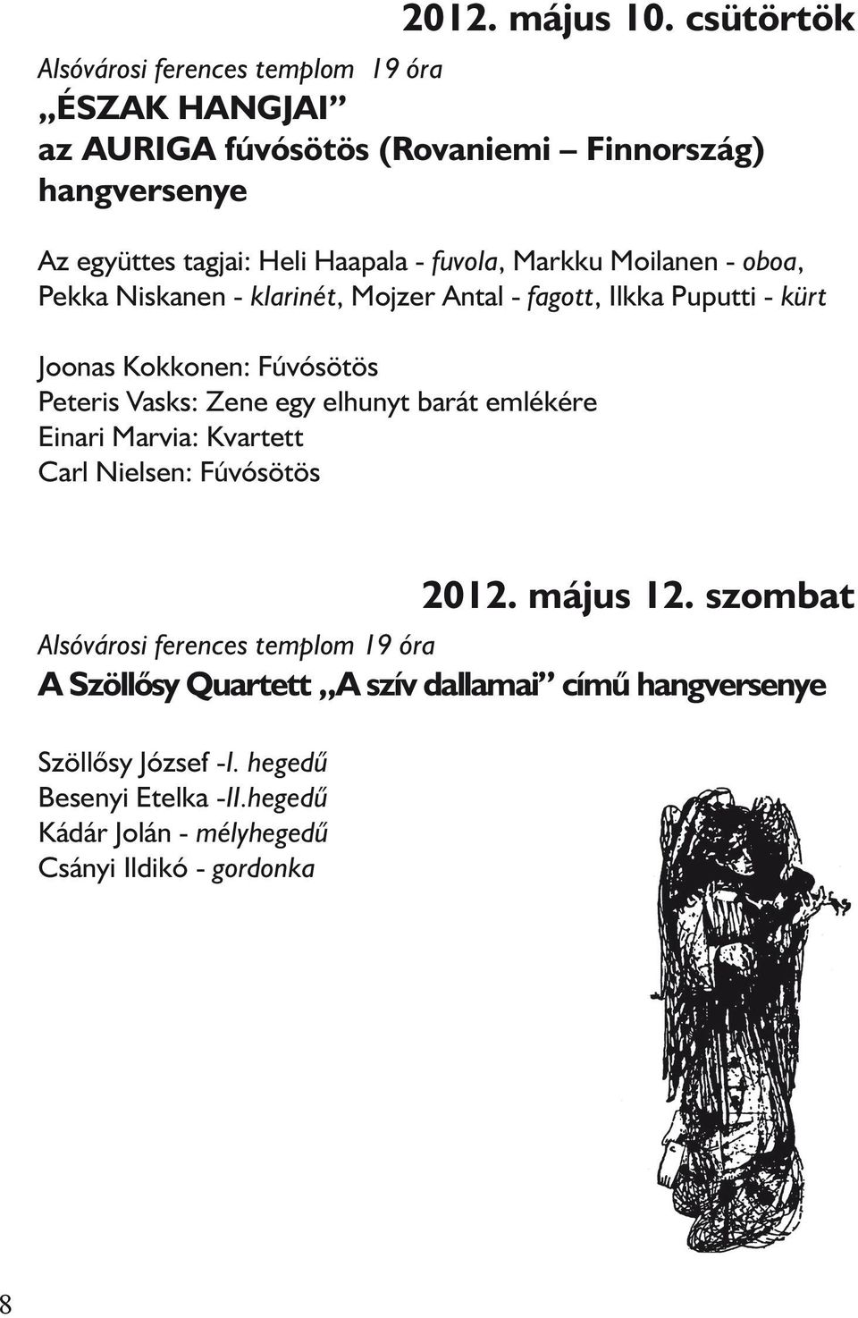 fuvola, Markku Moilanen - oboa, Pekka Niskanen - klarinét, Mojzer Antal - fagott, Ilkka Puputti - kürt Joonas Kokkonen: Fúvósötös Peteris Vasks: Zene