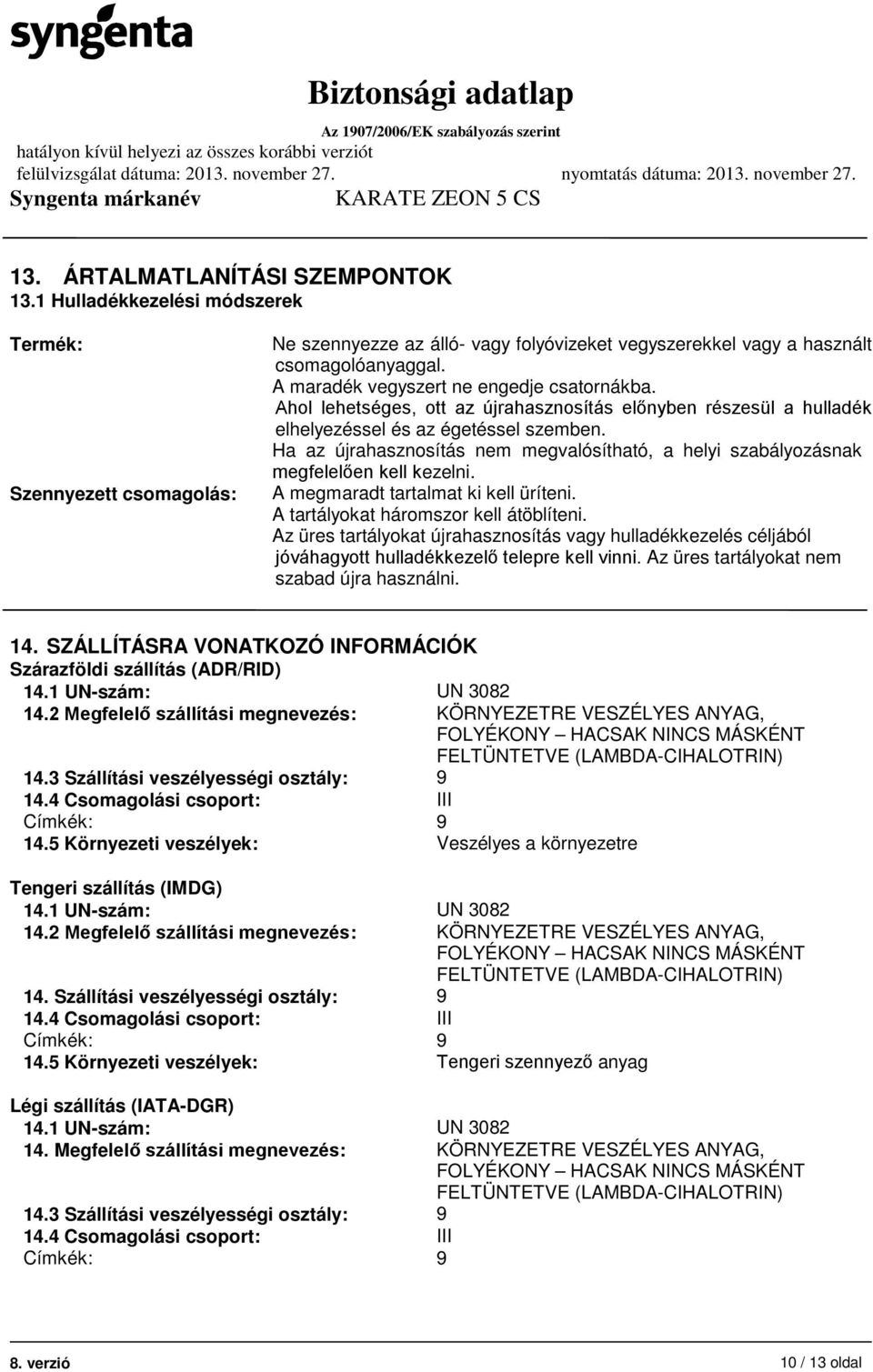 Ha az újrahasznosítás nem megvalósítható, a helyi szabályozásnak megfelelően kell kezelni. A megmaradt tartalmat ki kell üríteni. A tartályokat háromszor kell átöblíteni.