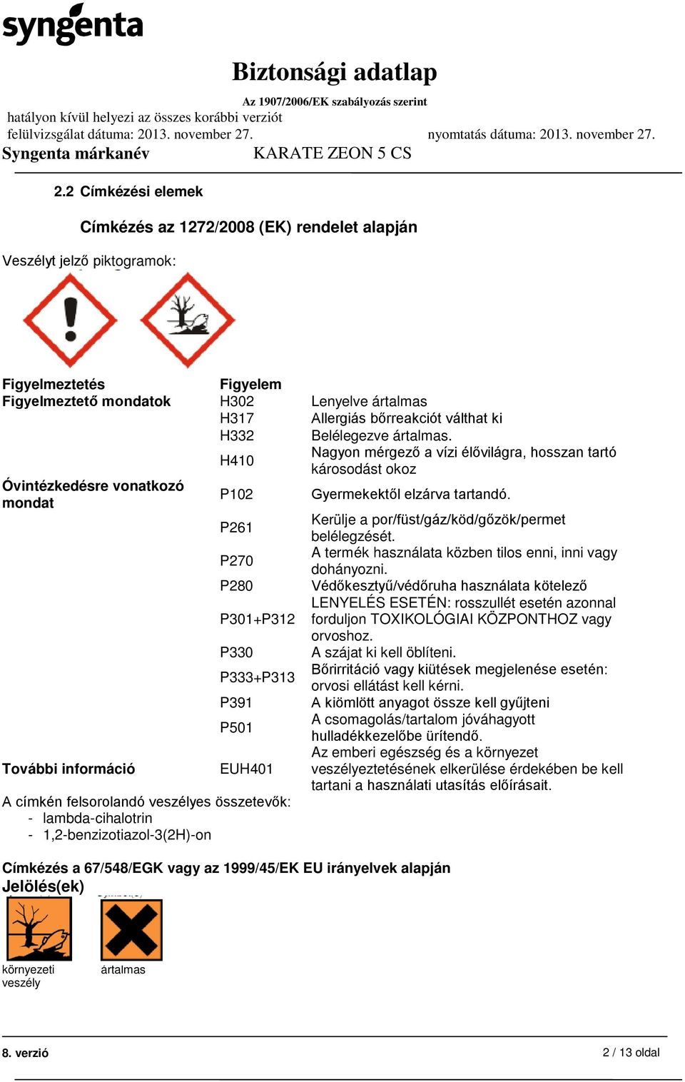 Óvintézkedésre vonatkozó mondat További információ H410 P102 P261 P270 P280 P301+P312 P330 P333+P313 P391 P501 EUH401 A címkén felsorolandó veszélyes összetevők: - lambda-cihalotrin -