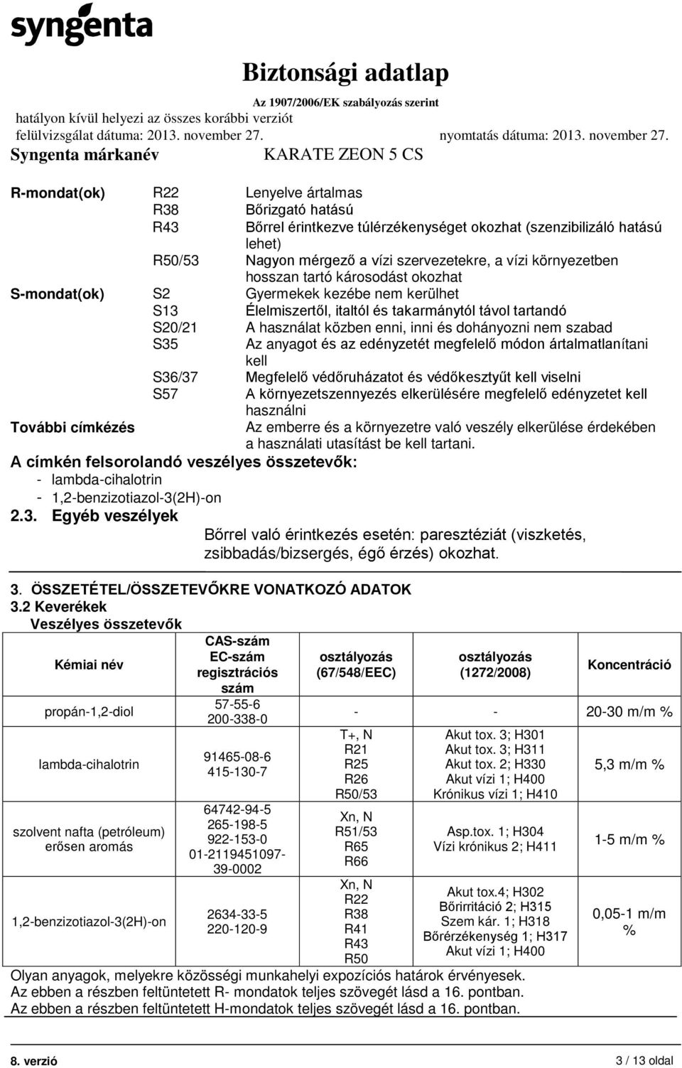 S35 Az anyagot és az edényzetét megfelelő módon ártalmatlanítani kell S36/37 Megfelelő védőruházatot és védőkesztyűt kell viselni További címkézés S57 A környezetszennyezés elkerülésére megfelelő