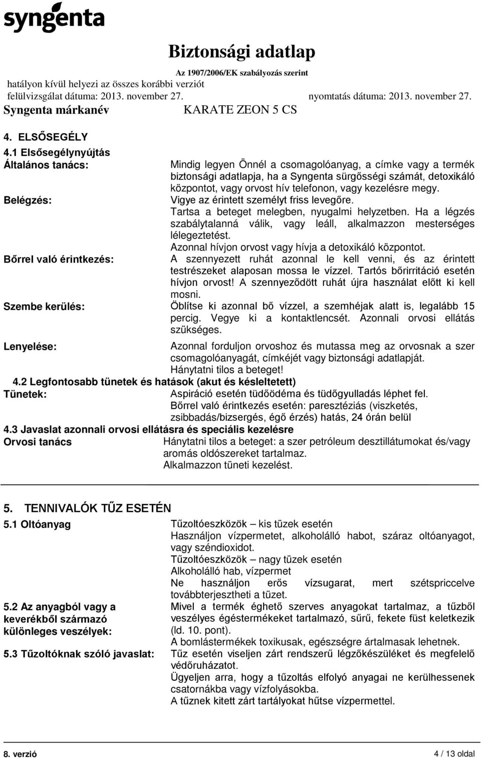 központot, vagy orvost hív telefonon, vagy kezelésre megy. Vigye az érintett személyt friss levegőre. Tartsa a beteget melegben, nyugalmi helyzetben.