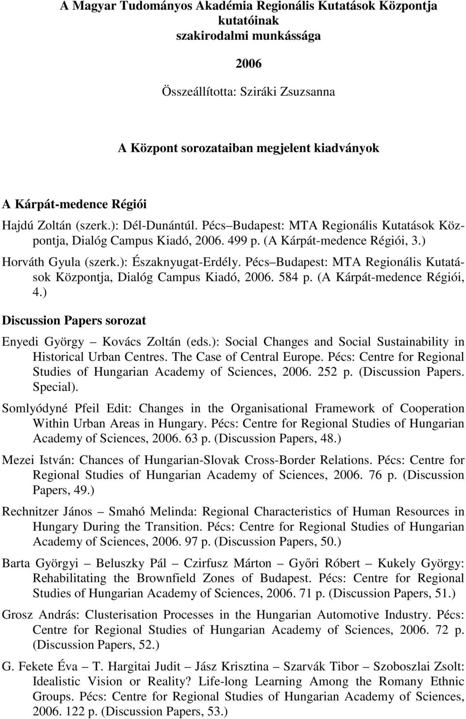 ): Északnyugat-Erdély. Pécs Budapest: MTA Regionális Kutatások Központja, Dialóg Campus Kiadó, 2006. 584 p. (A Kárpát-medence Régiói, 4.) Discussion Papers sorozat Enyedi György Kovács Zoltán (eds.