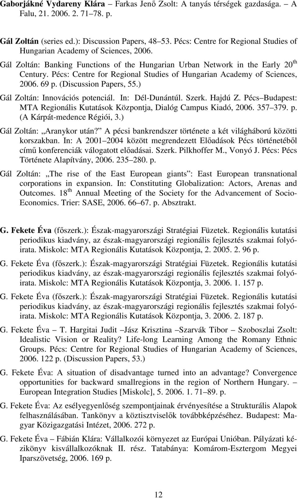 Pécs: Centre for Regional Studies of Hungarian Academy of Sciences, 2006. 69 p. (Discussion Papers, 55.) Gál Zoltán: Innovációs potenciál. In: Dél-Dunántúl. Szerk. Hajdú Z.