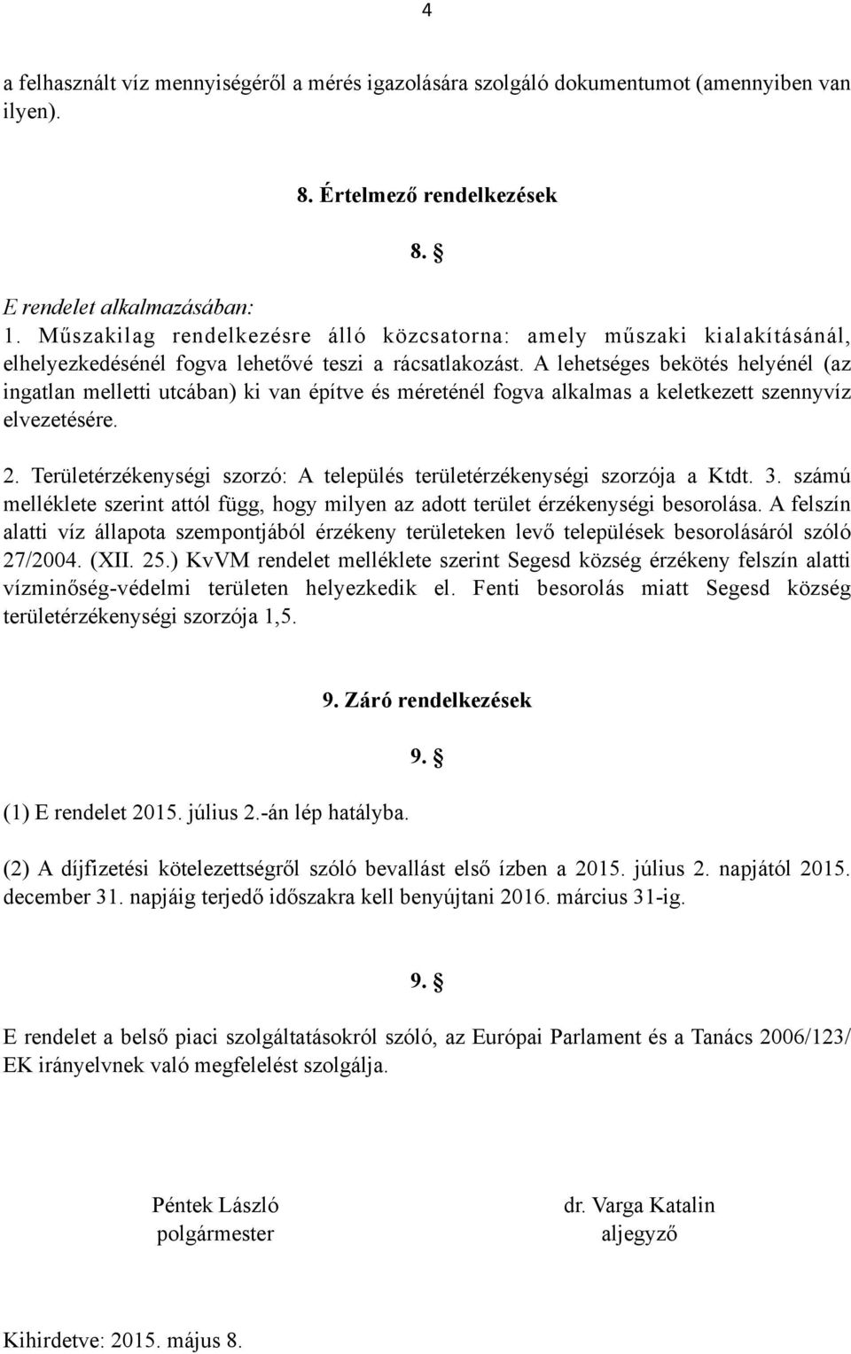 A lehetséges bekötés helyénél (az ingatlan melletti utcában) ki van építve és méreténél fogva alkalmas a keletkezett szennyvíz elvezetésére. 2.