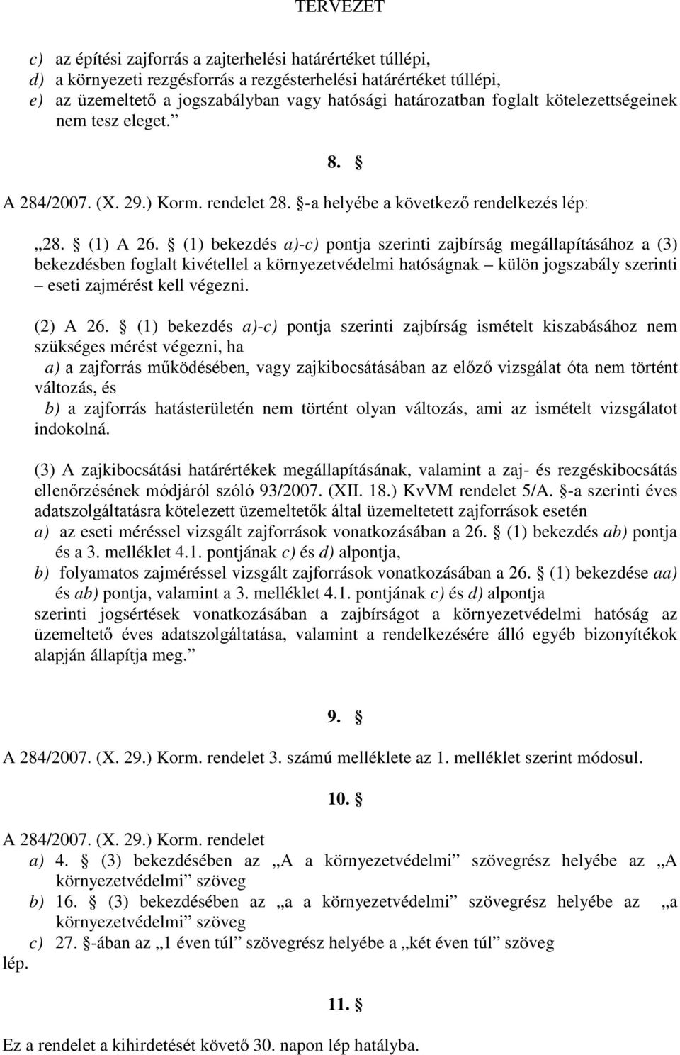 (1) bekezdés a)-c) pontja szerinti zajbírság megállapításához a (3) bekezdésben foglalt kivétellel a környezetvédelmi hatóságnak külön jogszabály szerinti eseti zajmérést kell végezni. (2) A 26.