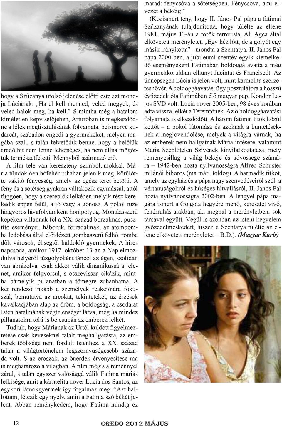 felvetődik benne, hogy a belőlük áradó hit nem lenne lehetséges, ha nem állna mögöttük természetfeletti, Mennyből származó erő. A film tele van keresztény szimbólumokkal.
