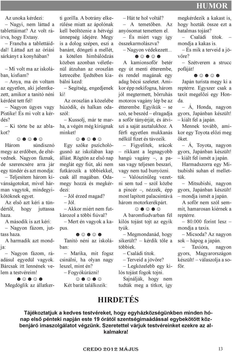 Három sündisznó megy az erdőben, de eltévednek. Nagyon fáznak, de szerencsére arra jár egy tündér és azt mondja: Teljesítem három kívánságotokat, mivel hárman vagytok, mindegyikőtöknek egyet.