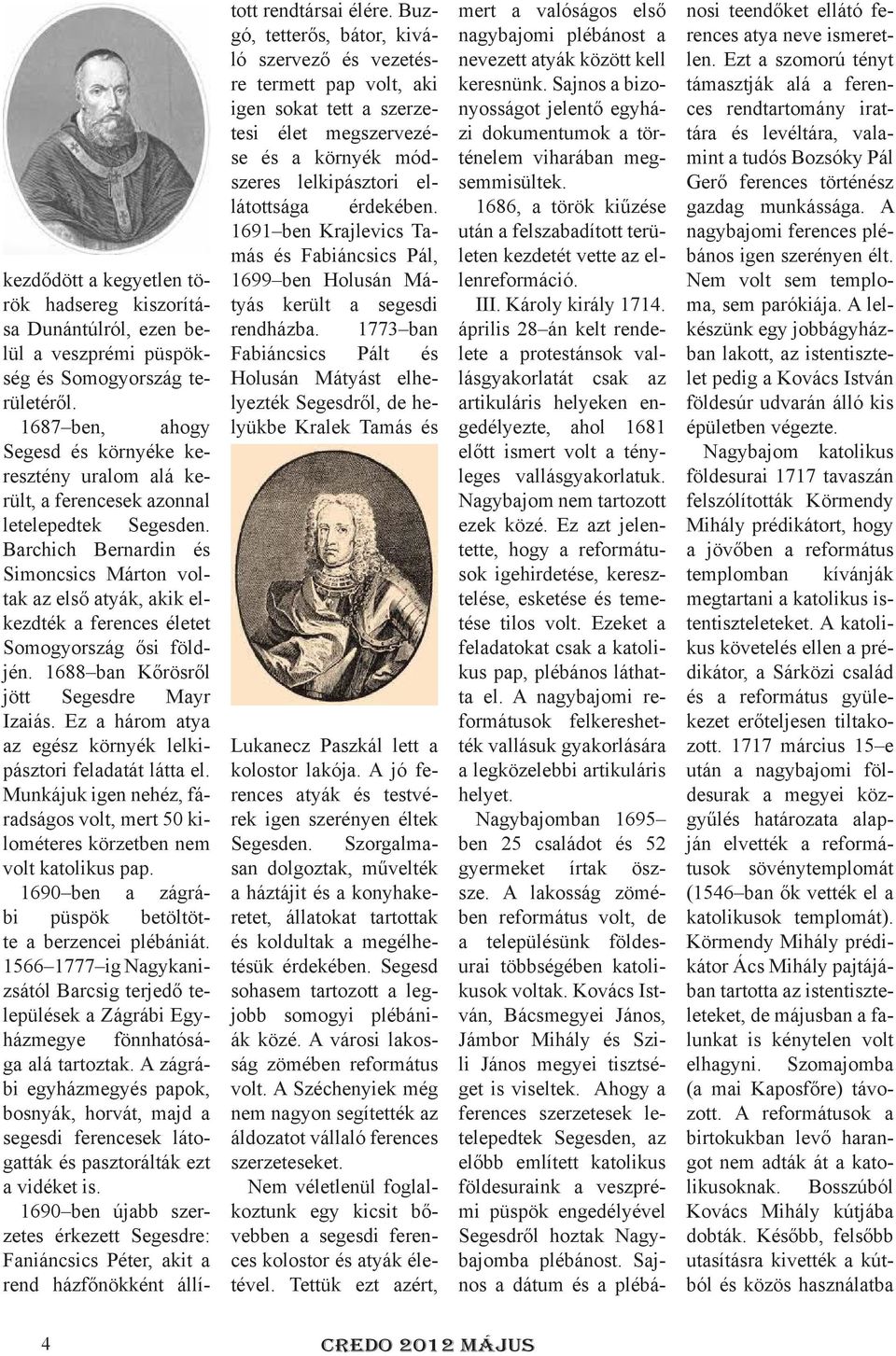 Barchich Bernardin és Simoncsics Márton voltak az első atyák, akik elkezdték a ferences életet Somogyország ősi földjén. 1688 ban Kőrösről jött Segesdre Mayr Izaiás.