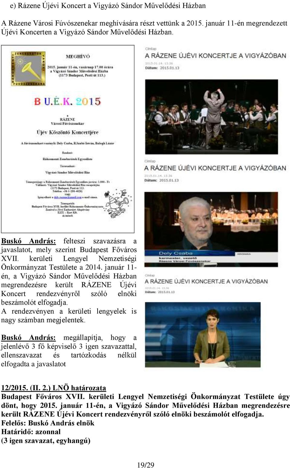 január 11- én, a Vigyázó Sándor Művelődési Házban megrendezésre került RÁZENE Újévi Koncert rendezvényről szóló elnöki beszámolót elfogadja.