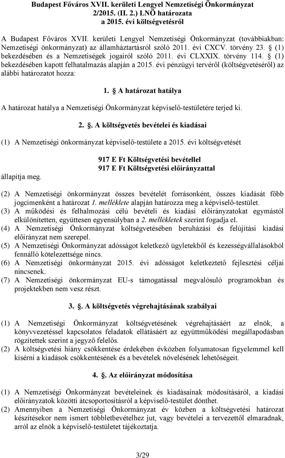 évi CLXXIX. törvény 114. (1) bekezdésében kapott felhatalmazás alapján a 2015. évi pénzügyi tervéről (költségvetéséről) az alábbi határozatot hozza: 1.