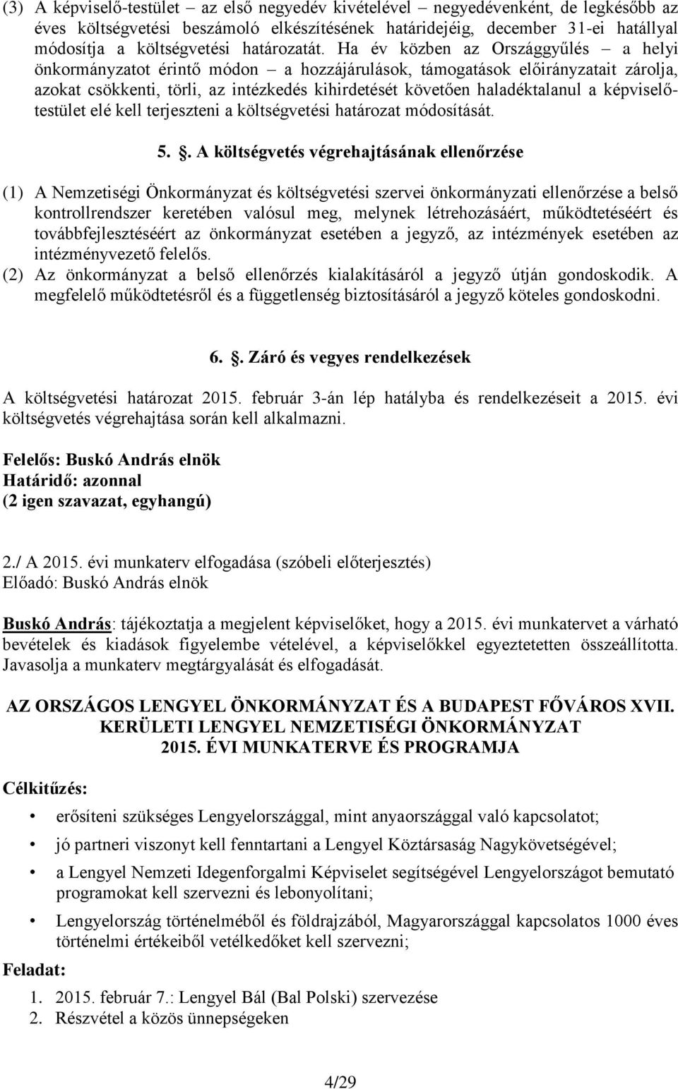 Ha év közben az Országgyűlés a helyi önkormányzatot érintő módon a hozzájárulások, támogatások előirányzatait zárolja, azokat csökkenti, törli, az intézkedés kihirdetését követően haladéktalanul a