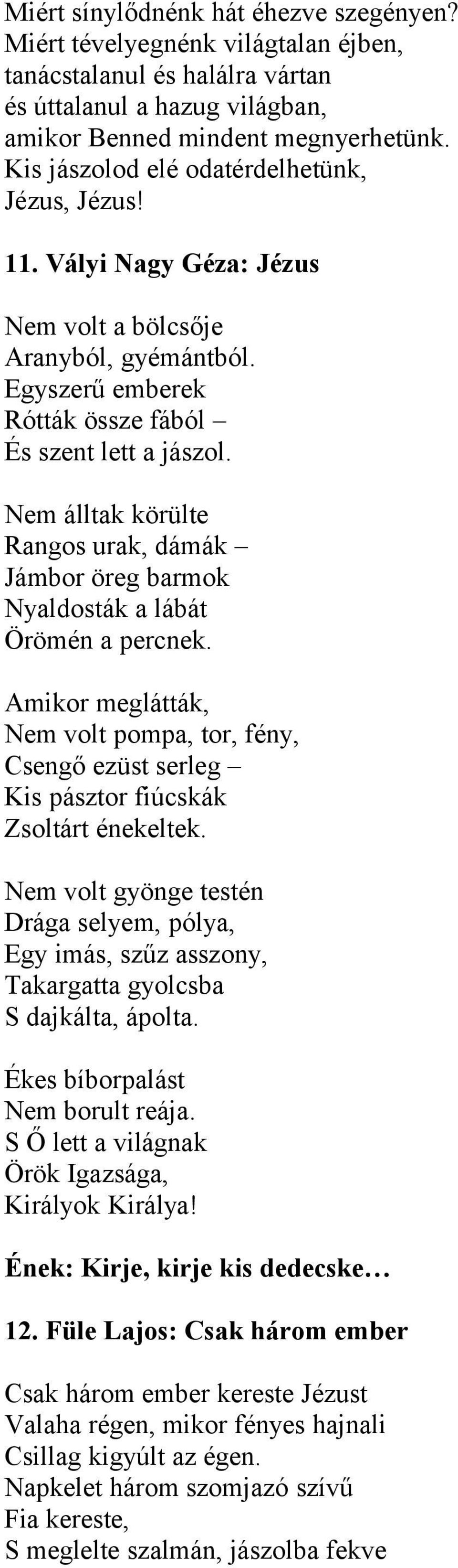 Nem álltak körülte Rangos urak, dámák Jámbor öreg barmok Nyaldosták a lábát Örömén a percnek. Amikor meglátták, Nem volt pompa, tor, fény, Csengő ezüst serleg Kis pásztor fiúcskák Zsoltárt énekeltek.