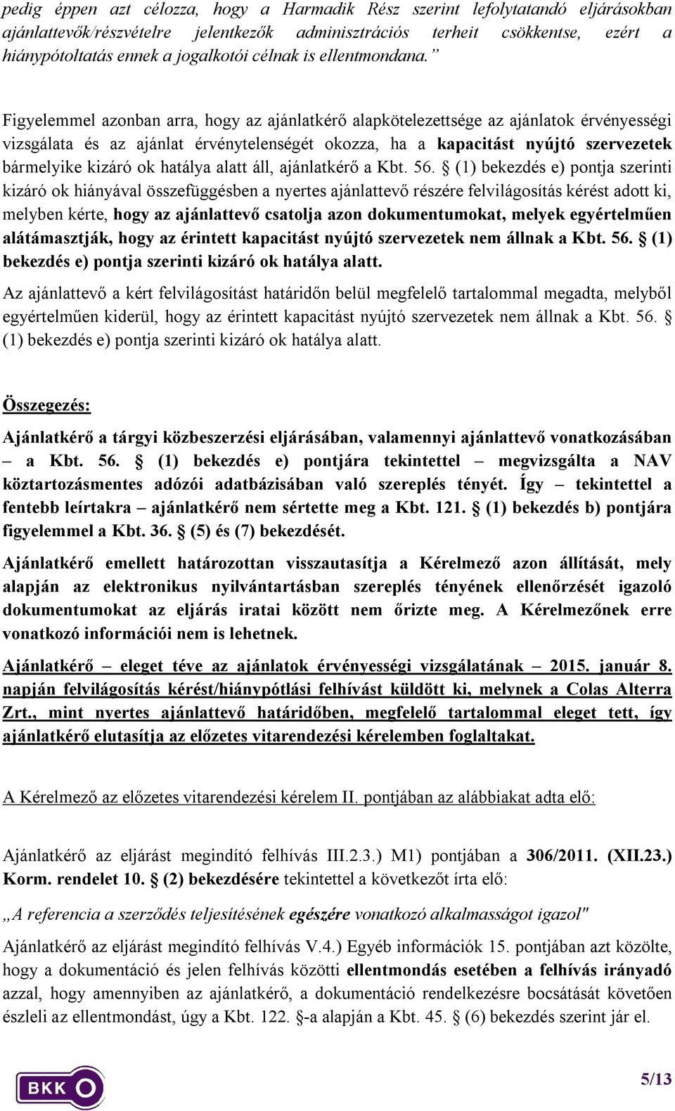 Figyelemmel azonban arra, hogy az ajánlatkérő alapkötelezettsége az ajánlatok érvényességi vizsgálata és az ajánlat érvénytelenségét okozza, ha a kapacitást nyújtó szervezetek bármelyike kizáró ok