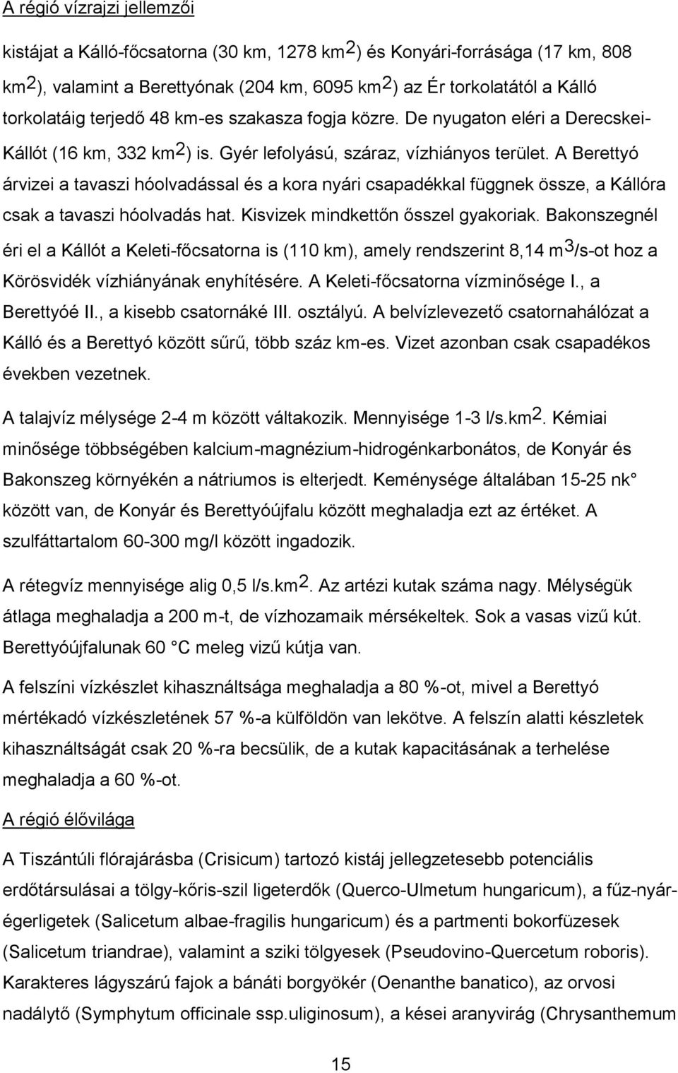 A Berettyó árvizei a tavaszi hóolvadással és a kora nyári csapadékkal függnek össze, a Kállóra csak a tavaszi hóolvadás hat. Kisvizek mindkettőn ősszel gyakoriak.
