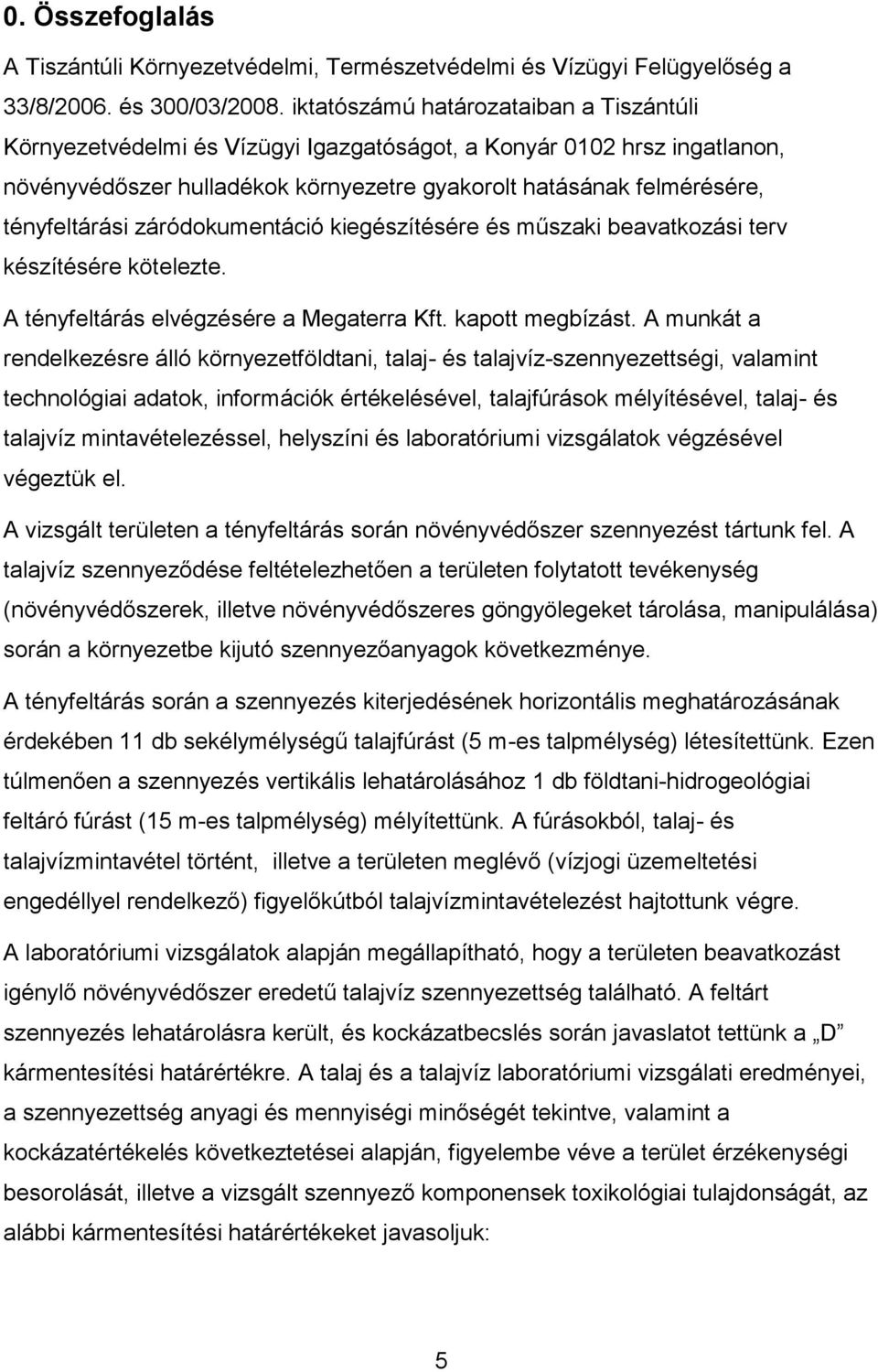 záródokumentáció kiegészítésére és műszaki beavatkozási terv készítésére kötelezte. A tényfeltárás elvégzésére a Megaterra Kft. kapott megbízást.