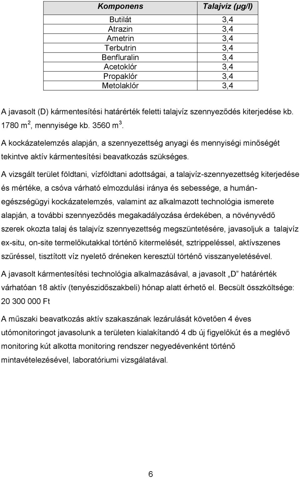 A vizsgált terület földtani, vízföldtani adottságai, a talajvíz-szennyezettség kiterjedése és mértéke, a csóva várható elmozdulási iránya és sebessége, a humánegészségügyi kockázatelemzés, valamint