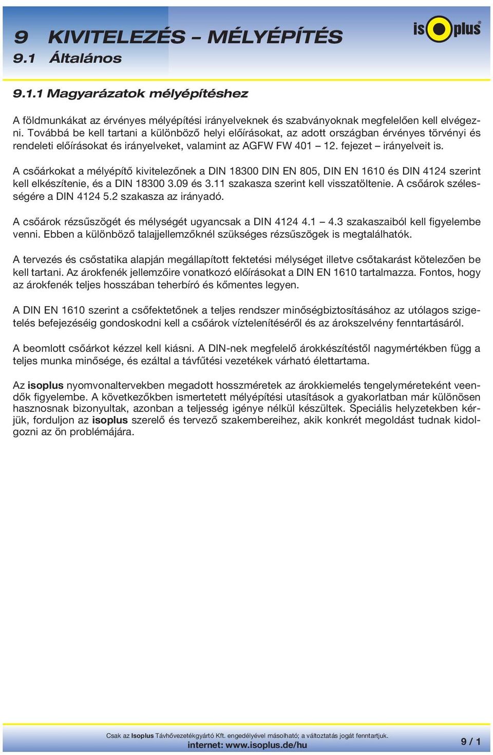 A csőárkokat a mélyépítő kivitelezőnek a DIN 18300 DIN EN 805, DIN EN 1610 és DIN 4124 szerint kell elkészítenie, és a DIN 18300 3.09 és 3.11 szakasza szerint kell visszatöltenie.