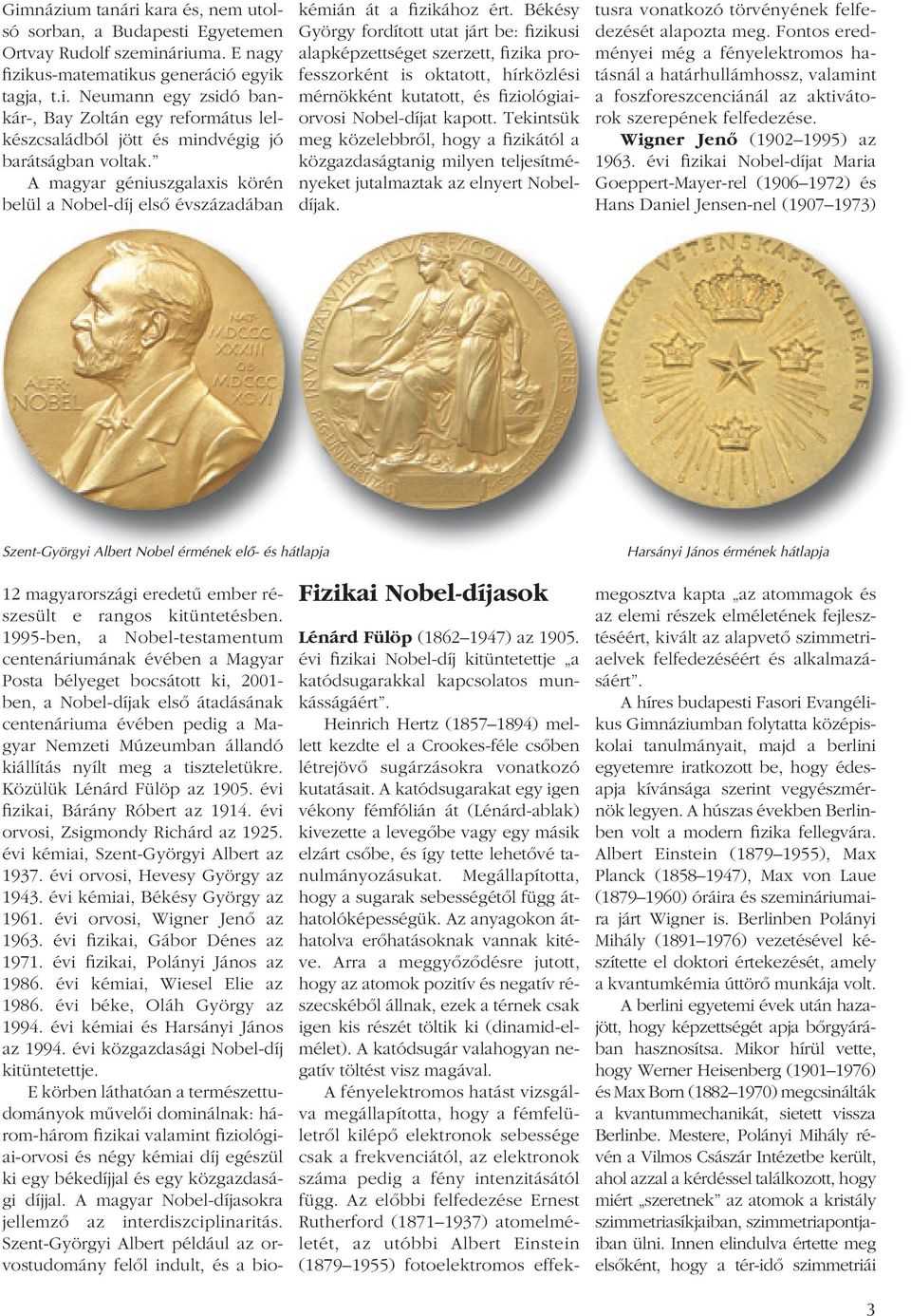 1995-ben, a Nobel-testamentum centenáriumának évében a Magyar Posta bélyeget bocsátott ki, 2001- ben, a Nobel-díjak elsô átadásának centenáriuma évében pedig a Magyar Nemzeti Múzeumban állandó