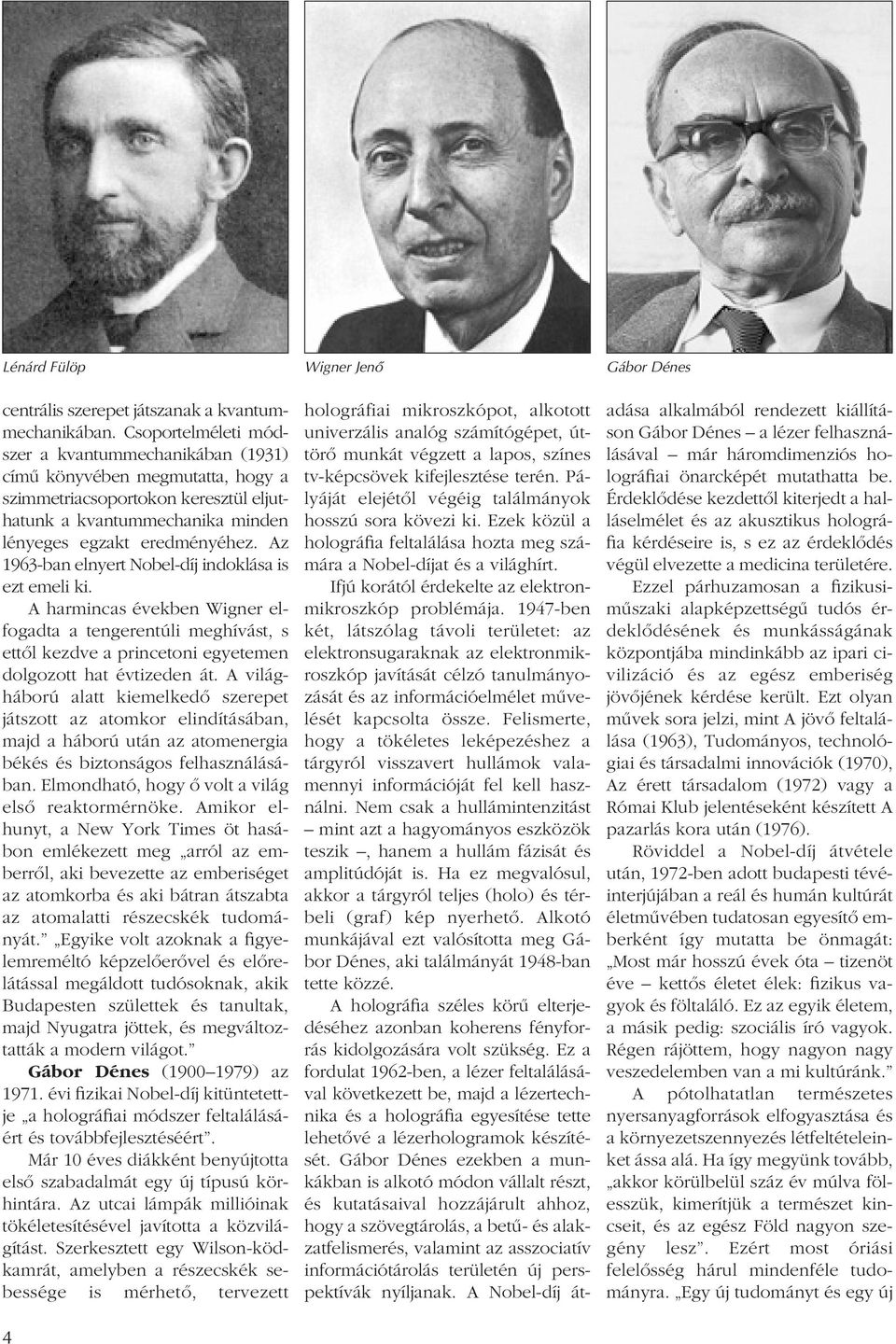 Az 1963-ban elnyert Nobel-díj indoklása is ezt emeli ki. A harmincas években Wigner elfogadta a tengerentúli meghívást, s ettôl kezdve a princetoni egyetemen dolgozott hat évtizeden át.
