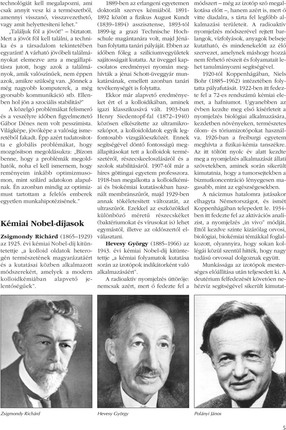 A várható jövôbeli találmányokat elemezve arra a megállapításra jutott, hogy azok a találmányok, amik valószínûek, nem éppen azok, amikre szükség van.