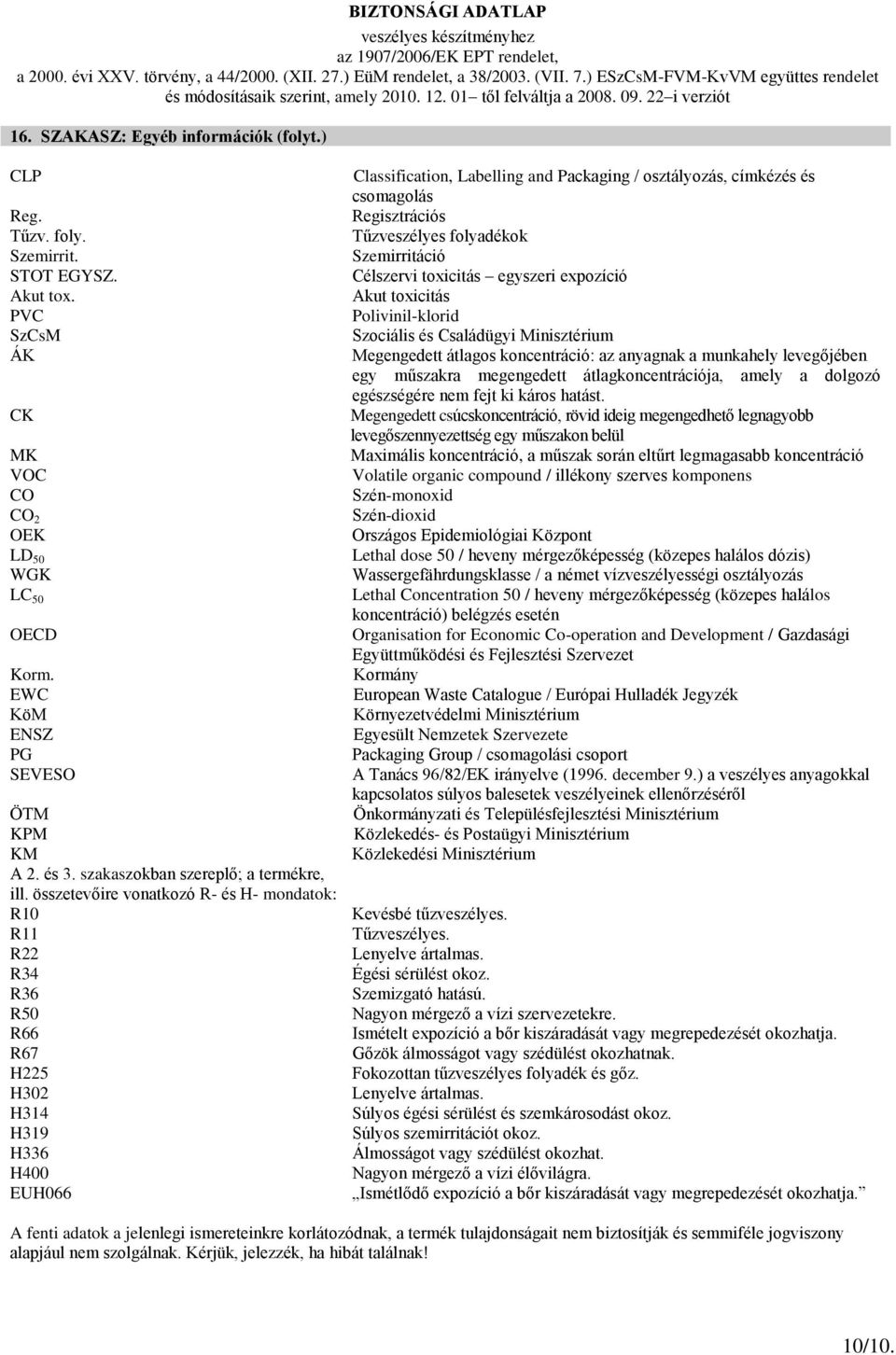 összetevőire vonatkozó R- és H- mondatok: R10 R11 R22 R34 R36 R50 R66 R67 H225 H302 H314 H319 H336 H400 EUH066 Classification, Labelling and Packaging / osztályozás, címkézés és csomagolás