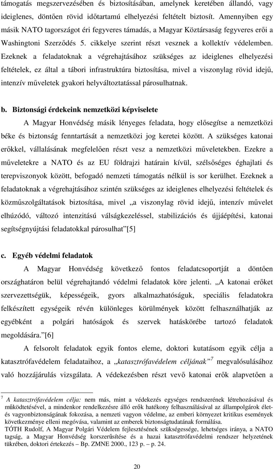 Ezeknek a feladatoknak a végrehajtásához szükséges az ideiglenes elhelyezési feltételek, ez által a tábori infrastruktúra biztosítása, mivel a viszonylag rövid idejű, intenzív műveletek gyakori