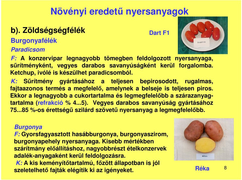 Ekkor a legnagyobb a cukortartalma és legmegfelelbb a szárazanyagtartalma (refrakció % 4...5). Vegyes darabos savanyúság gyártásához 75...85 %-os érettség szilárd szövet nyersanyag a legmegfelelbb.